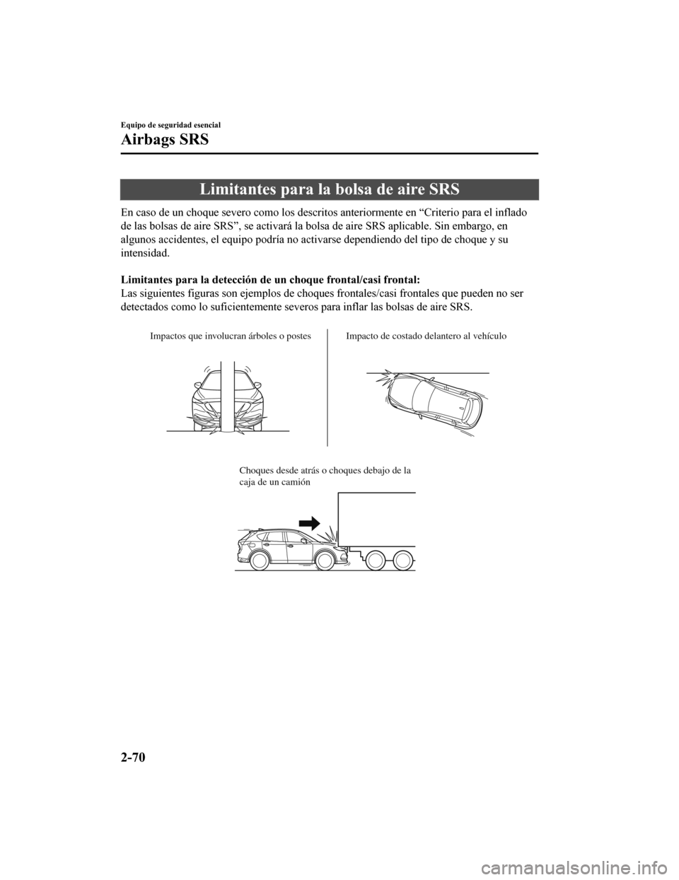 MAZDA MODEL CX-5 2020 Manual del propietario (in Spanish) Limitantes para la bolsa de aire SRS
En caso de un choque severo como los descritos anteriormente en “Criterio para el inflado
de las bolsas de aire SRS”, se activará la bolsa de aire SRS aplicab MAZDA MODEL CX-5 2020 Manual del propietario (in Spanish) Limitantes para la bolsa de aire SRS
En caso de un choque severo como los descritos anteriormente en “Criterio para el inflado
de las bolsas de aire SRS”, se activará la bolsa de aire SRS aplicab