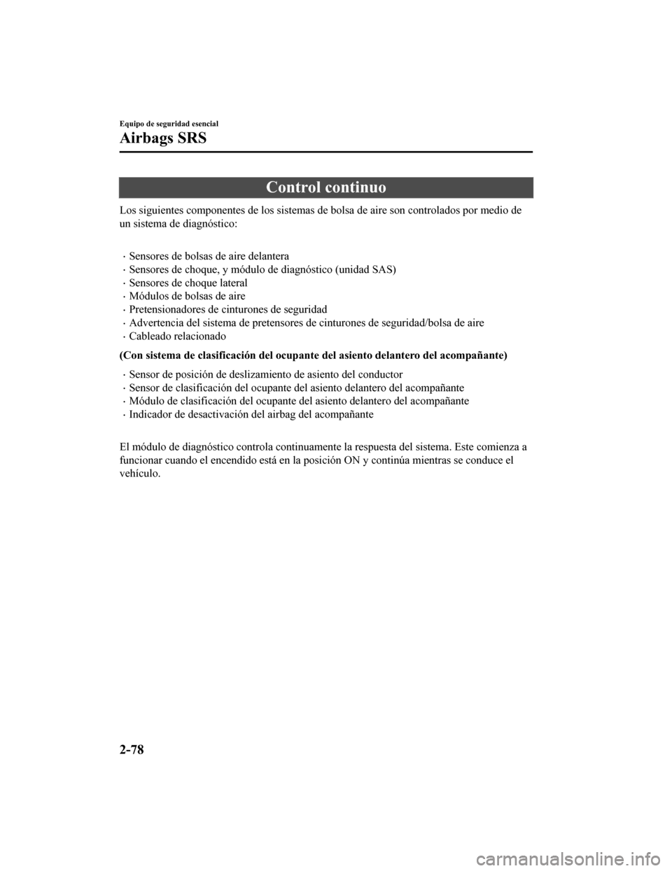MAZDA MODEL CX-5 2020 Manual del propietario (in Spanish) Control continuo
Los siguientes componentes de los sistemas de bolsa de aire son controlados por medio de
un sistema de diagnóstico:
Sensores de bolsas de aire delantera
Sensores de choque, y MAZDA MODEL CX-5 2020 Manual del propietario (in Spanish) Control continuo
Los siguientes componentes de los sistemas de bolsa de aire son controlados por medio de
un sistema de diagnóstico:
Sensores de bolsas de aire delantera
Sensores de choque, y