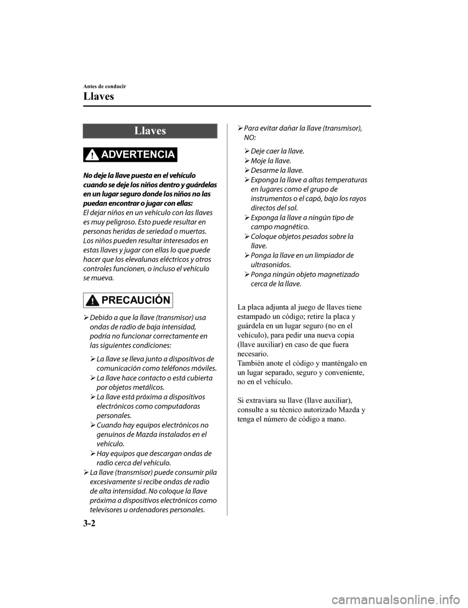 MAZDA MODEL CX-5 2020 Manual del propietario (in Spanish) Llaves
ADVERTENCIA
No deje la llave puesta en el vehículo
cuando se deje los niños dentro y guárdelas
en un lugar seguro donde los niños no las
puedan encontrar o jugar con ellas:
El dejar niños MAZDA MODEL CX-5 2020 Manual del propietario (in Spanish) Llaves
ADVERTENCIA
No deje la llave puesta en el vehículo
cuando se deje los niños dentro y guárdelas
en un lugar seguro donde los niños no las
puedan encontrar o jugar con ellas:
El dejar niños