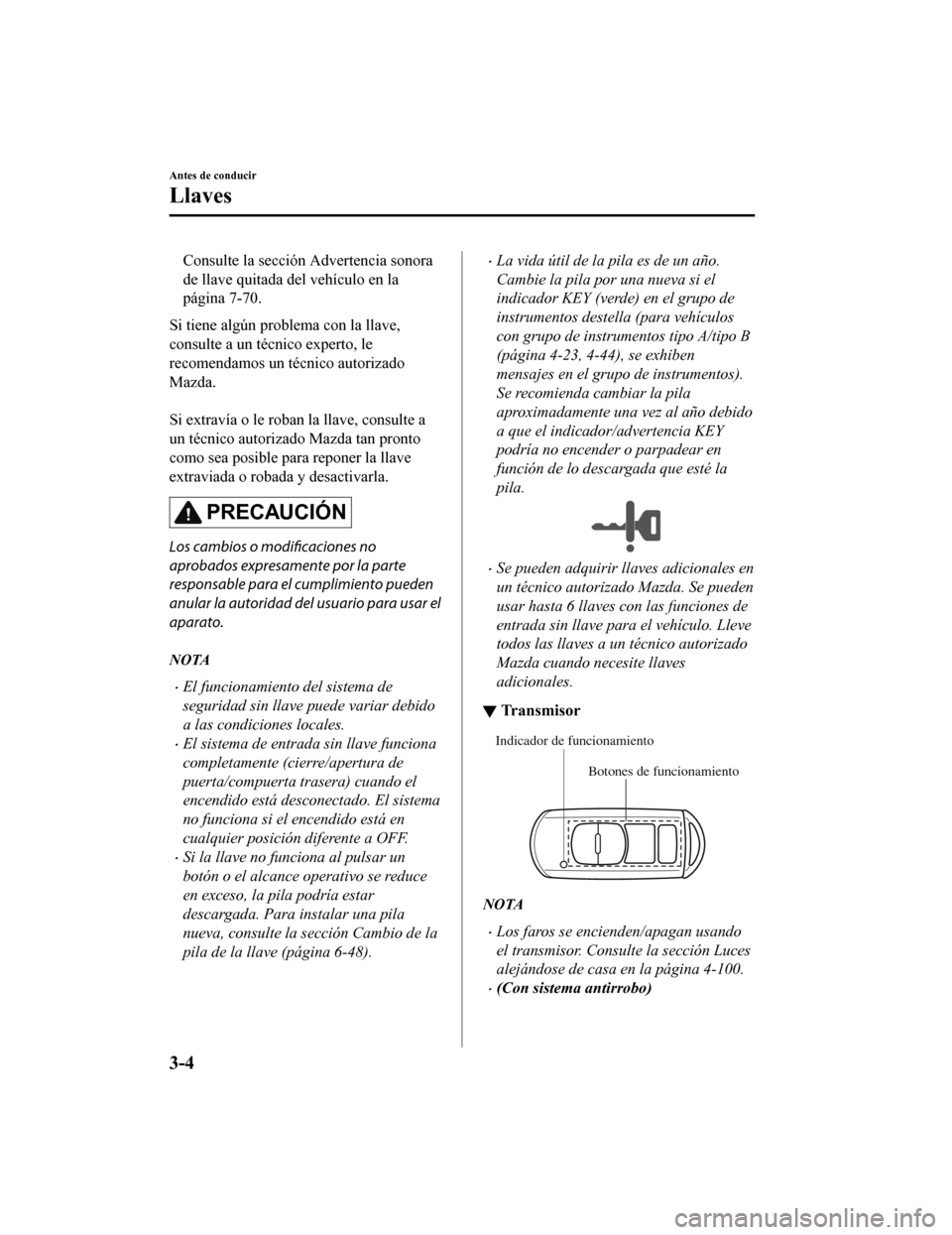 MAZDA MODEL CX-5 2020  Manual del propietario (in Spanish) Consulte la sección Advertencia sonora
de llave quitada del vehículo en la
página 7-70.
Si tiene algún problema con la llave,
consulte a un técnico experto, le
recomendamos un técnico autorizado