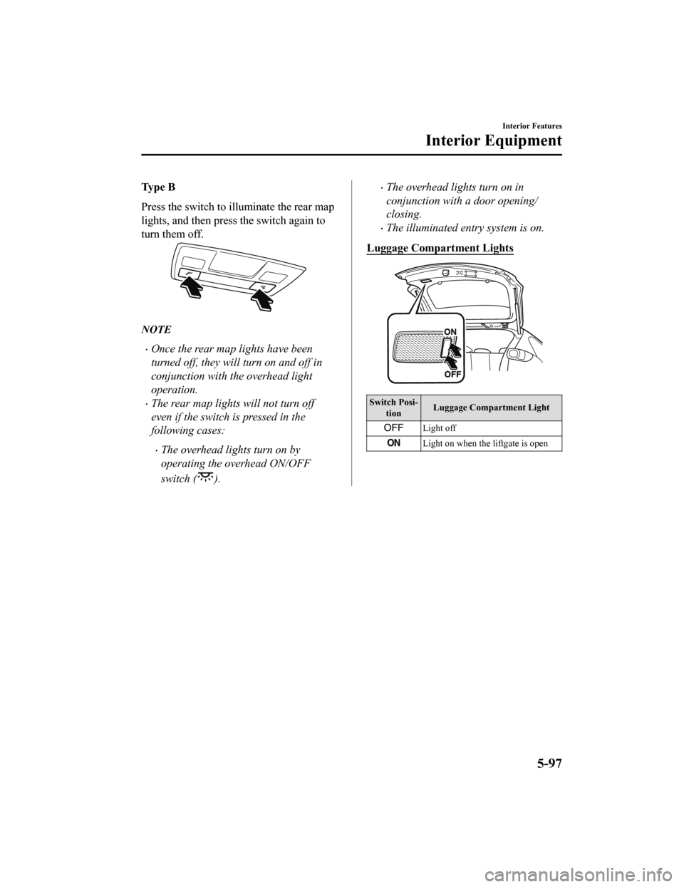 MAZDA MODEL CX-5 2019 Owners Manual (in English) Ty p e B
Press the switch to illuminate the rear map
lights, and then press the switch again to
turn them off.
NOTE
Once the rear map lights have been
turned off, they will turn on and off in
con MAZDA MODEL CX-5 2019 Owners Manual (in English) Ty p e B
Press the switch to illuminate the rear map
lights, and then press the switch again to
turn them off.
NOTE
Once the rear map lights have been
turned off, they will turn on and off in
con