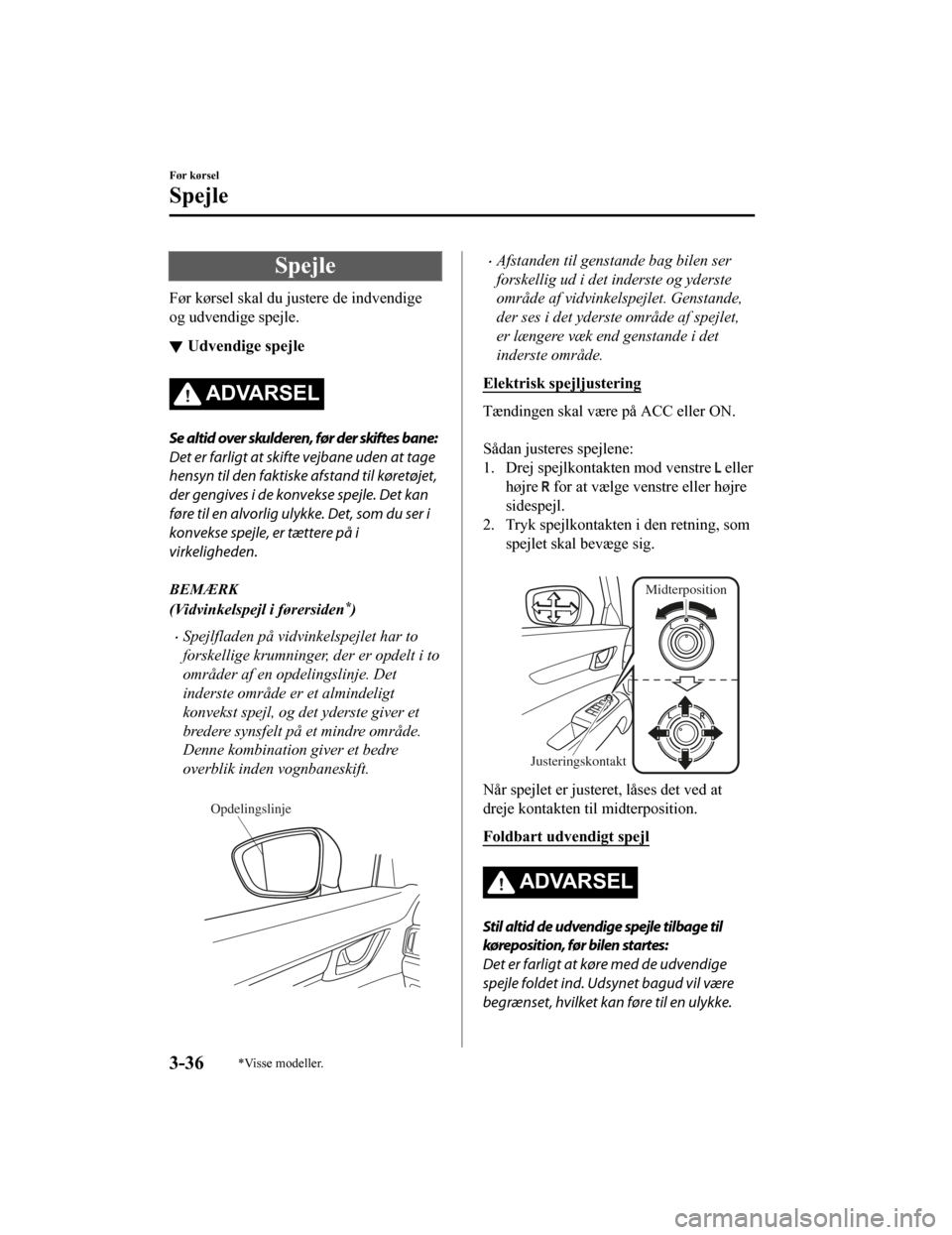 MAZDA MODEL CX-5 2019  Instruktionsbog (in Danish) Spejle
Før kørsel skal du justere de indvendige
og udvendige spejle.
Udvendige spejle
ADVARSEL
Se altid over skulderen, før der skiftes bane:
Det er farligt at skifte vejbane uden at tage
hensyn ti