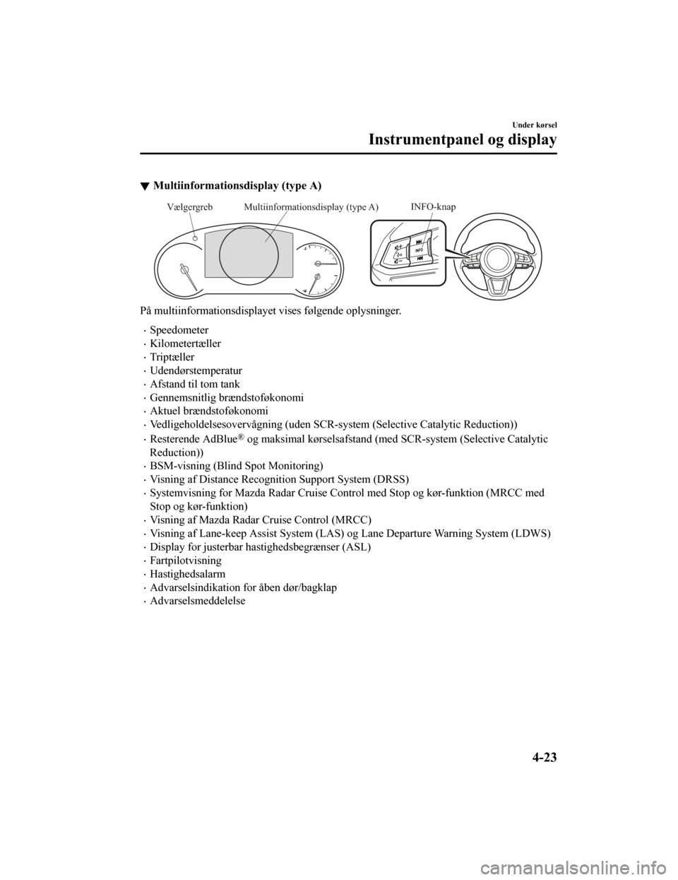 MAZDA MODEL CX-5 2019  Instruktionsbog (in Danish) Multiinformationsdisplay (type A)
INFO-knapMultiinformationsdisplay (type A)
Vælgergreb
På multiinformationsdisplayet vises følgende oplysninger.
•Speedometer
•Kilometertæller
•Triptæller
�