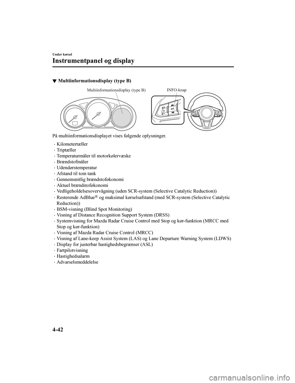 MAZDA MODEL CX-5 2019  Instruktionsbog (in Danish) Multiinformationsdisplay (type B)
INFO-knapMultiinformationsdisplay (type B)
På multiinformationsdisplayet vises følgende oplysninger.
•Kilometertæller
•Triptæller
•Temperaturmåler til moto