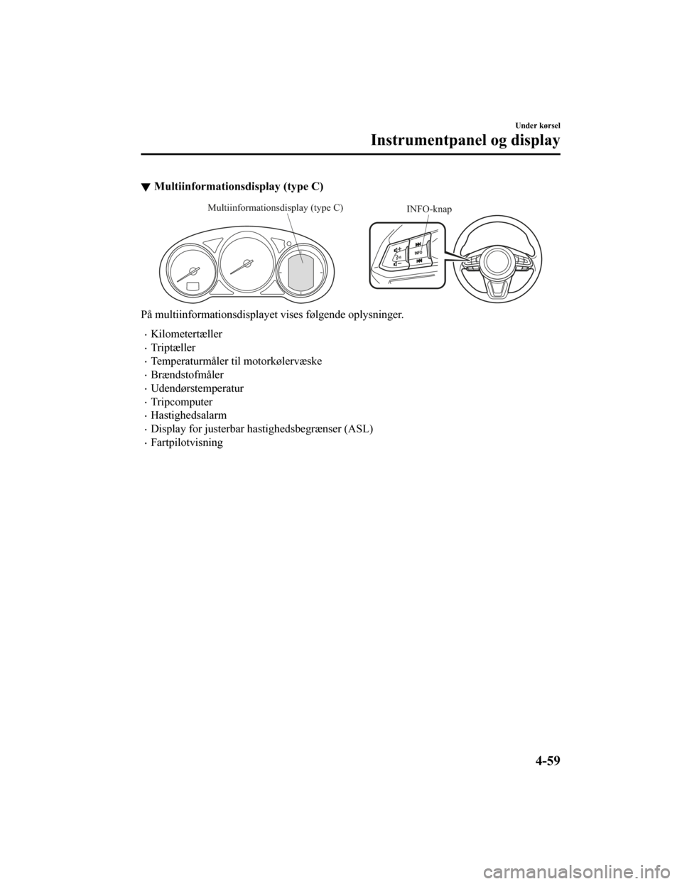 MAZDA MODEL CX-5 2019  Instruktionsbog (in Danish) Multiinformationsdisplay (type C)
INFO-knap
Multiinformationsdisplay (type C)
På multiinformationsdisplayet vises følgende oplysninger.
•Kilometertæller
•Triptæller
•Temperaturmåler til mot