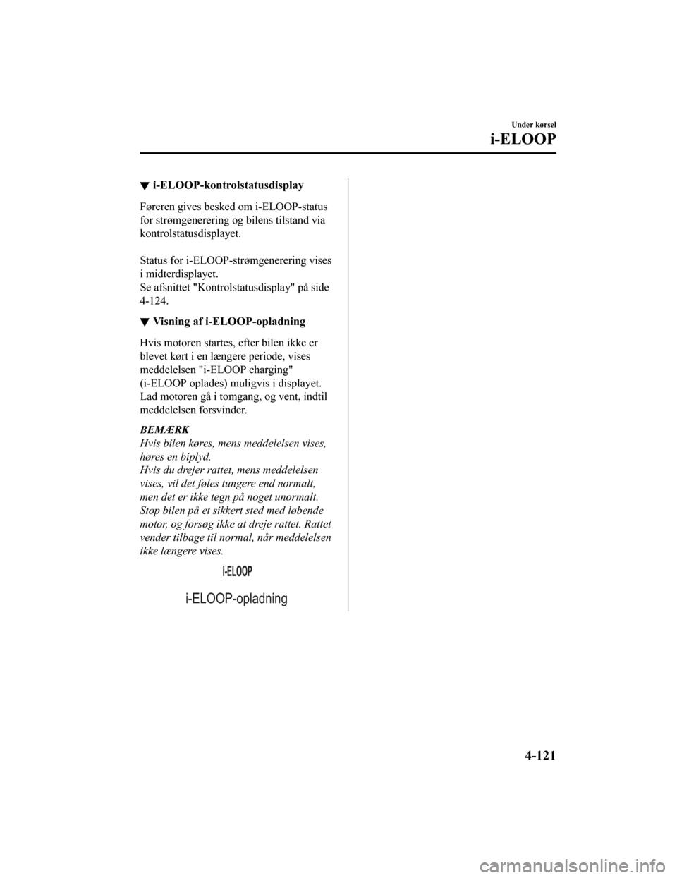 MAZDA MODEL CX-5 2019  Instruktionsbog (in Danish) i-ELOOP-kontrolstatusdisplay
Føreren gives besked om i-ELOOP-status
for strømgenerering og bilens tilstand via
kontrolstatusdisplayet.
 
Status for i-ELOOP-strømgenerering vises
i midterdisplayet.
