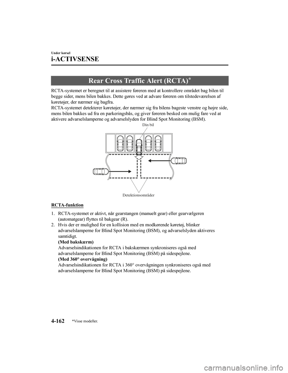 MAZDA MODEL CX-5 2019  Instruktionsbog (in Danish) Rear Cross Traffic Alert (RCTA)*
RCTA-systemet er beregnet til at assistere føreren med at kontrollere området bag bilen til
begge sider, mens bilen bakkes. Dette gøres ved at advare fører en om t