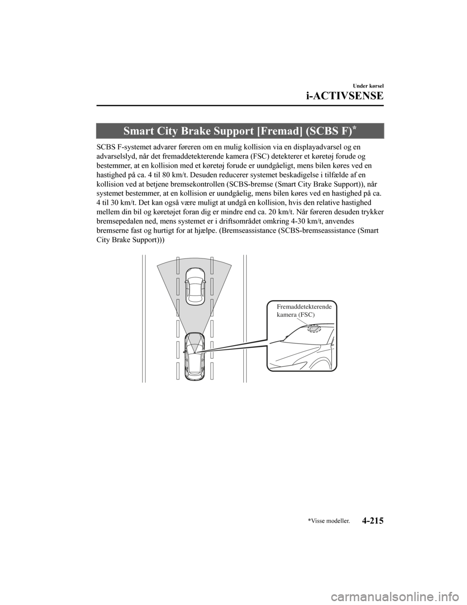 MAZDA MODEL CX-5 2019  Instruktionsbog (in Danish) Smart City Brake Support [Fremad] (SCBS F)*
SCBS F-systemet advarer føreren om en mulig kollision via en displayadvarsel og en
advarselslyd, når det fremaddete kterende kamera (FSC) detektere r et k