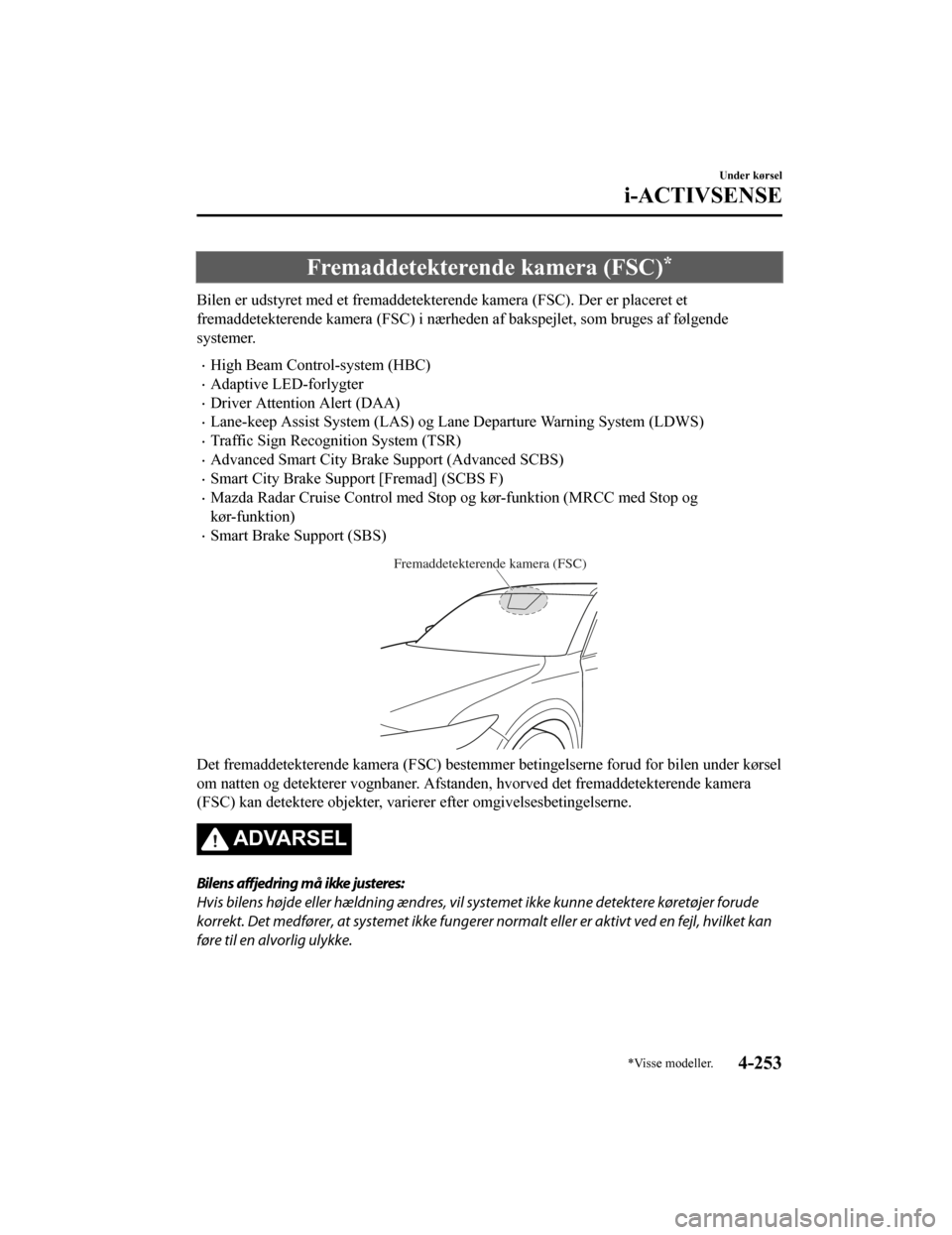 MAZDA MODEL CX-5 2019  Instruktionsbog (in Danish) Fremaddetekterende kamera (FSC)*
Bilen er udstyret med et fremaddetekterende kamera (FSC). Der er placeret et
fremaddetekterende kamera (FSC) i nærheden af bakspejlet, som b ruges af følgende
system