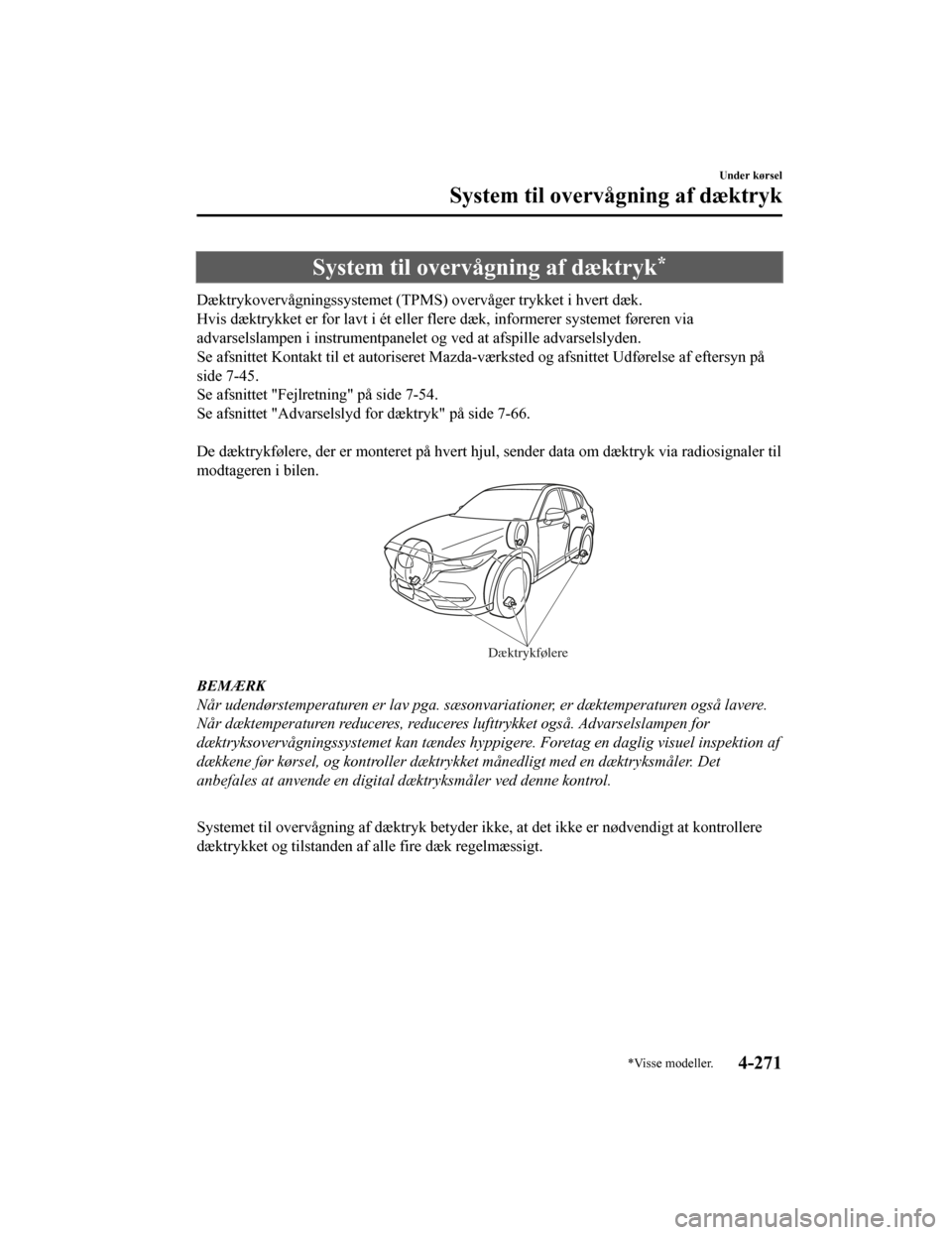 MAZDA MODEL CX-5 2019  Instruktionsbog (in Danish) System til overvågning af dæktryk*
Dæktrykovervågningssystemet (TPMS) overvåger trykket i hvert dæk.
Hvis dæktrykket er for lavt i ét eller flere dæk, informerer sy stemet føreren via
advars