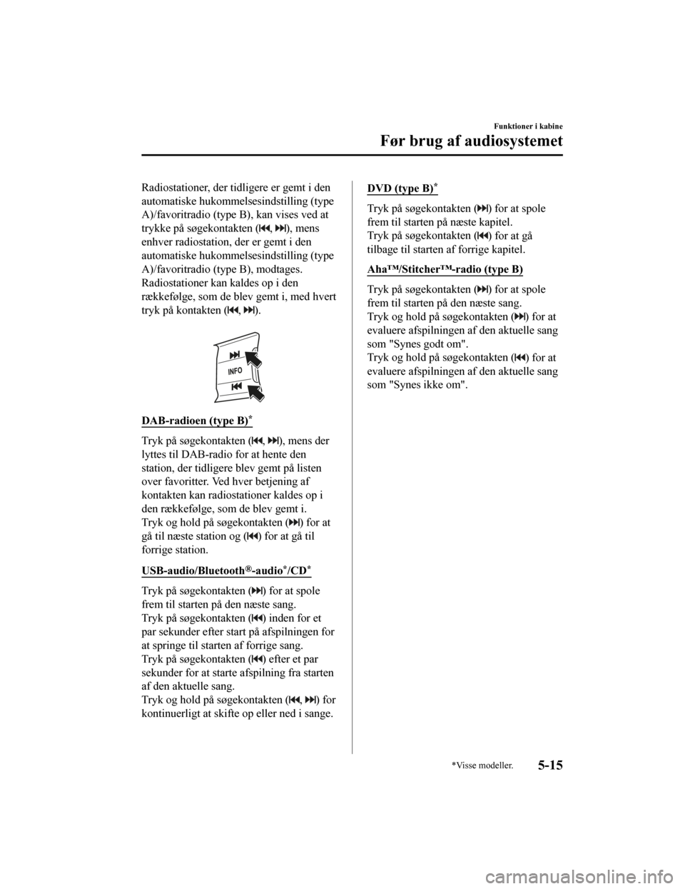 MAZDA MODEL CX-5 2019  Instruktionsbog (in Danish) Radiostationer, der tidligere er gemt i den
automatiske hukommelsesindstilling (type
A)/favoritradio (type B), kan vises ved at
trykke på søgekontakten (
, ), mens
enhver radiostation, der er gemt i