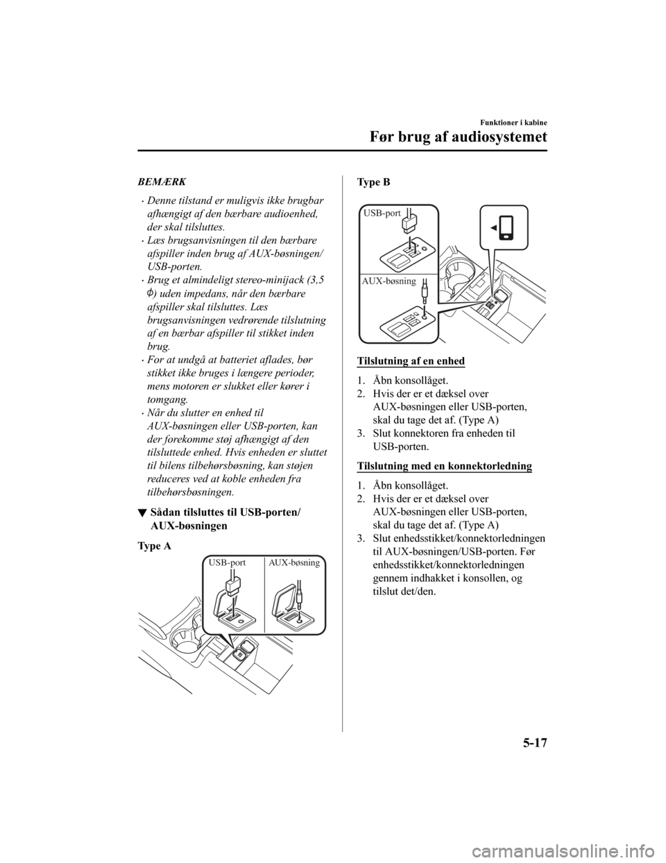 MAZDA MODEL CX-5 2019  Instruktionsbog (in Danish) BEMÆRK
•Denne tilstand er muligvis ikke brugbar
afhængigt af den bærbare audioenhed,
der skal tilsluttes.
•Læs brugsanvisningen til den bærbare
afspiller inden brug af AUX-bøsningen/
USB-por