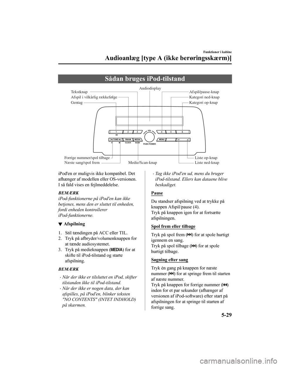 MAZDA MODEL CX-5 2019  Instruktionsbog (in Danish) Sådan bruges iPod-tilstand
Medie/Scan-knapListe ned-knap Liste op-knap
Afspil/pause-knap
Afspil i vilkårlig rækk efølge
Gentag Audiodisplay
T ekstknap
F orrige nu mmer/spol  tilbage
Næste sang/sp