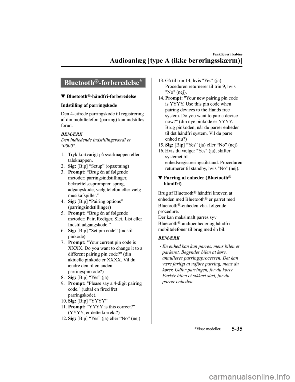 MAZDA MODEL CX-5 2019  Instruktionsbog (in Danish) Bluetooth®-forberedelse*
Bluetooth®-håndfri-forberedelse
Indstilling af parringskode
Den 4-cifrede parringskode til registrering
af din mobiltelefon (parring) kan indstilles
forud.
BEMÆRK
Den indl
