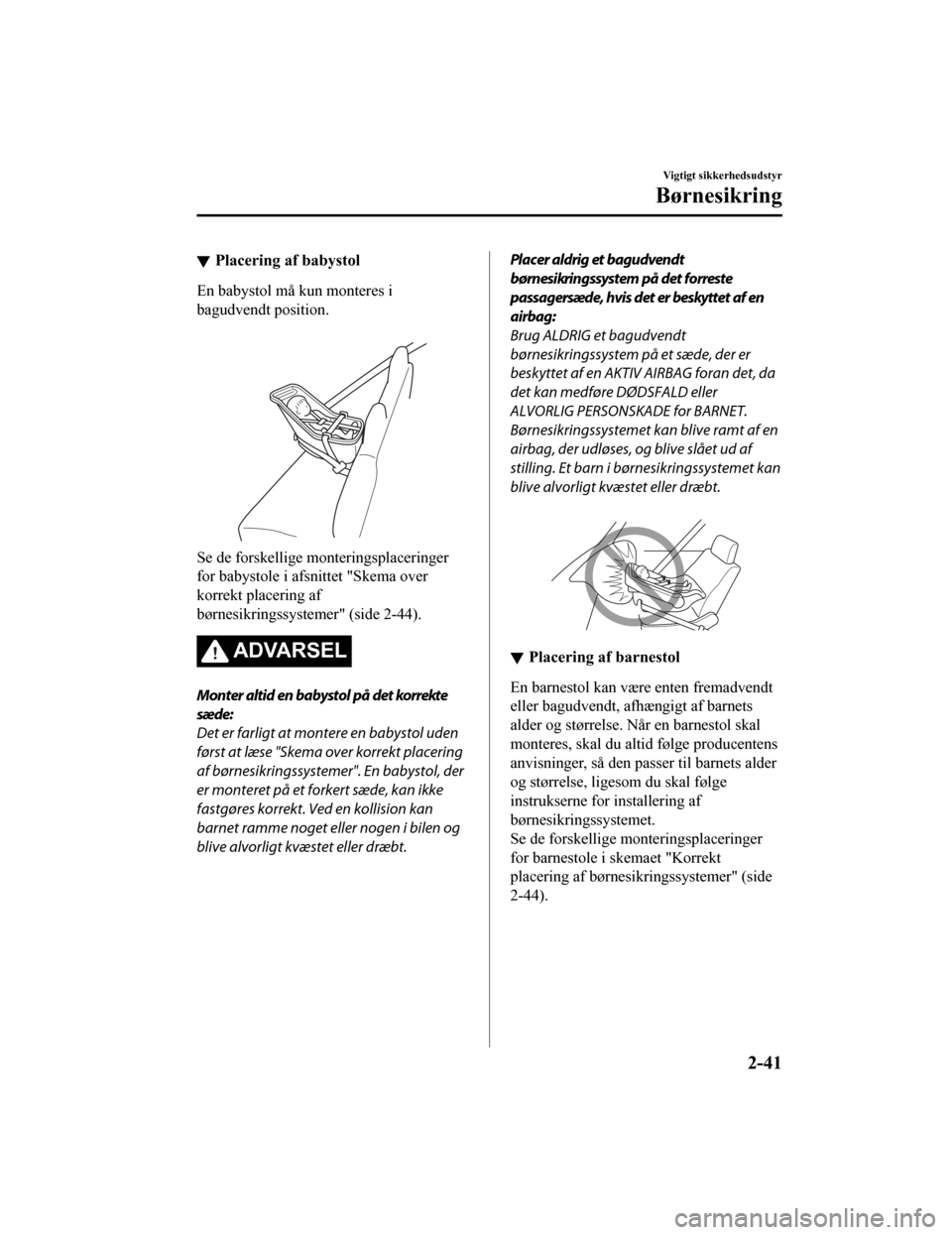 MAZDA MODEL CX-5 2019 Instruktionsbog (in Danish) Placering af babystol
En babystol må kun monteres i
bagudvendt position.
Se de forskellige monteringsplaceringer
for babystole i afsnittet "Skema over
korrekt placering af
børnesikringssystemer" ( MAZDA MODEL CX-5 2019 Instruktionsbog (in Danish) Placering af babystol
En babystol må kun monteres i
bagudvendt position.
Se de forskellige monteringsplaceringer
for babystole i afsnittet "Skema over
korrekt placering af
børnesikringssystemer" (