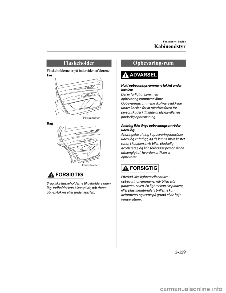 MAZDA MODEL CX-5 2019  Instruktionsbog (in Danish) Flaskeholder
Flaskeholderne er på indersiden af dørene.
For
Flaskeholder
Bag
Flaskeholder
FORSIGTIG
Brug ikke flaskeholderne til beholdere uden
låg. Indholdet kan blive spildt, når døren
åbnes/l