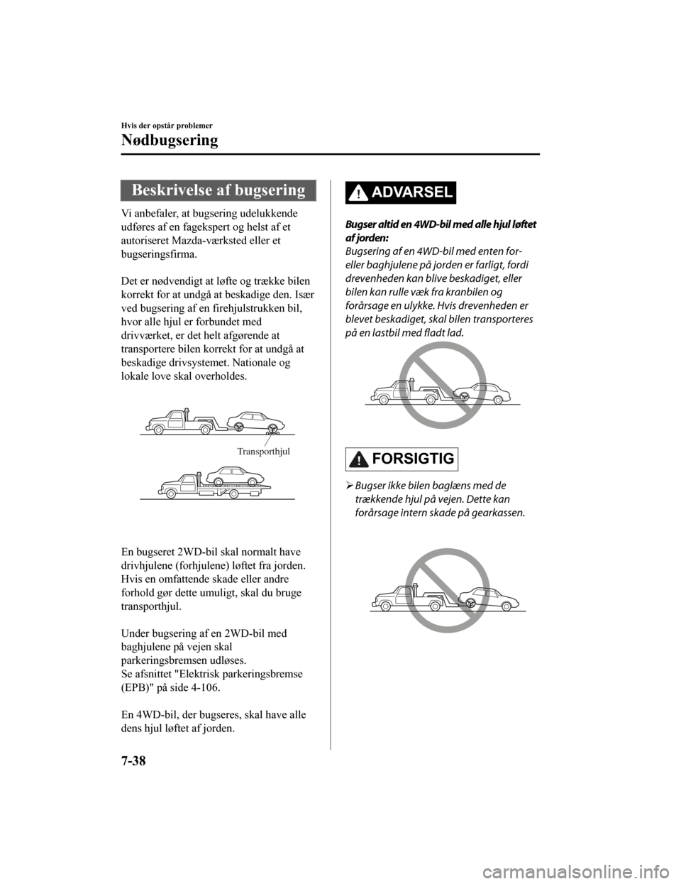 MAZDA MODEL CX-5 2019 Instruktionsbog (in Danish) Beskrivelse af bugsering
Vi anbefaler, at bugsering udelukkende
udføres af en fagekspert og helst af et
autoriseret Mazda-værksted eller et
bugseringsfirma.
Det er nødvendigt at løfte og trække MAZDA MODEL CX-5 2019 Instruktionsbog (in Danish) Beskrivelse af bugsering
Vi anbefaler, at bugsering udelukkende
udføres af en fagekspert og helst af et
autoriseret Mazda-værksted eller et
bugseringsfirma.
Det er nødvendigt at løfte og trække