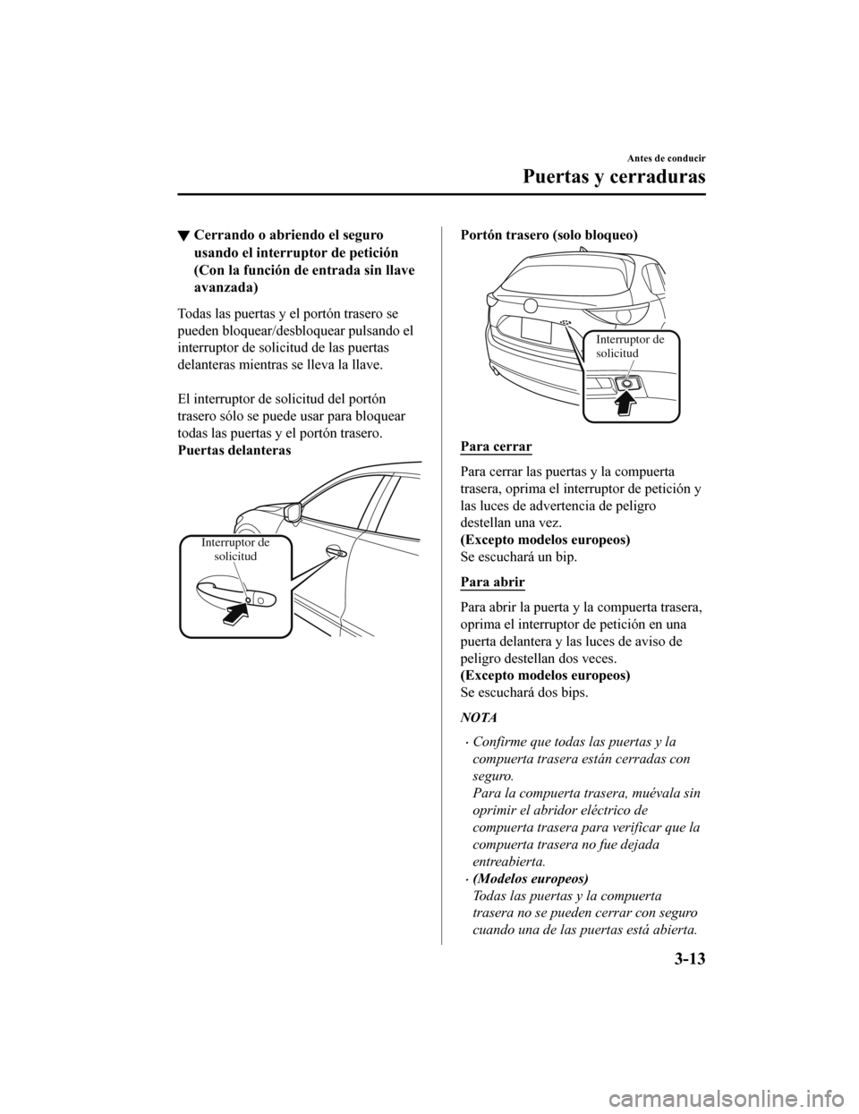 MAZDA MODEL CX-5 2019  Manual del propietario (in Spanish) ▼Cerrando o abriendo el seguro
usando el interruptor de petición
(Con la función de entrada sin llave
avanzada)
Todas las puertas y el portón trasero se
pueden bloquear/desbloquear pulsando el
in