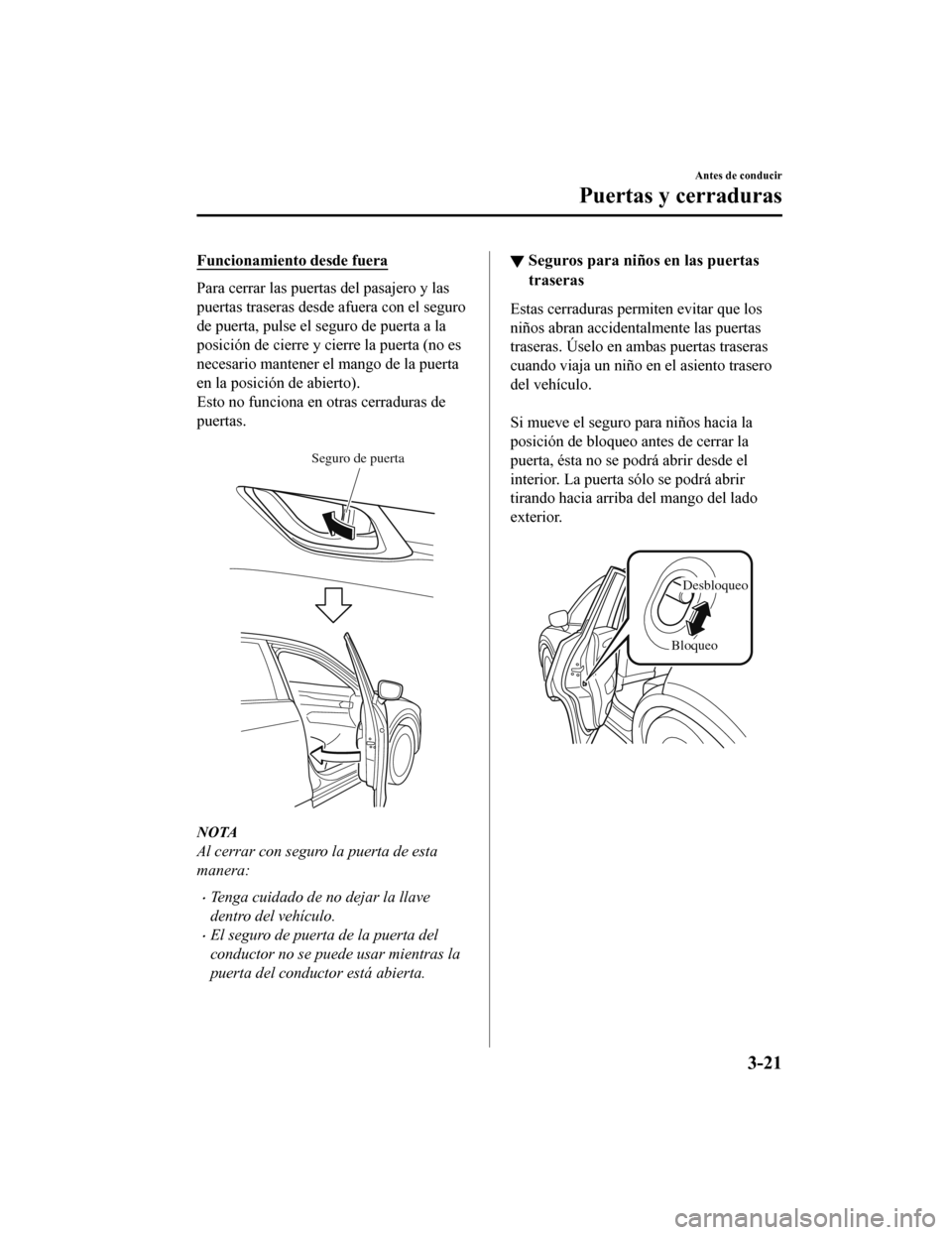 MAZDA MODEL CX-5 2019  Manual del propietario (in Spanish) Funcionamiento desde fuera
Para cerrar las puertas del pasajero y las
puertas traseras desde afuera con el seguro
de puerta, pulse el seguro de puerta a la
posición de cierre y cierre la puerta (no e