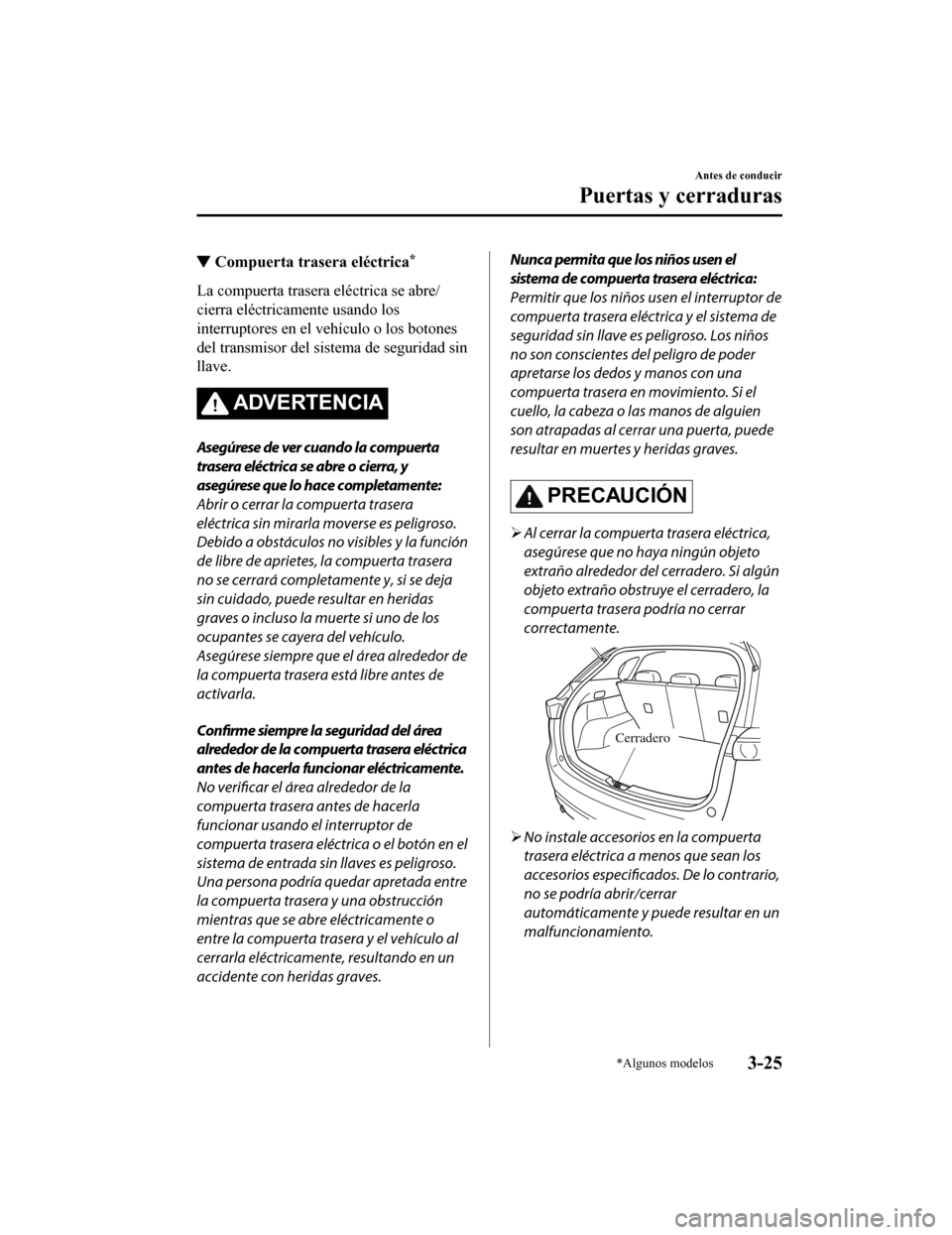 MAZDA MODEL CX-5 2019  Manual del propietario (in Spanish) ▼Compuerta trasera eléctrica*
La compuerta trasera eléctrica se abre/
cierra eléctricamente usando los
interruptores en el vehículo o los botones
del transmisor del sistema de seguridad sin
llav