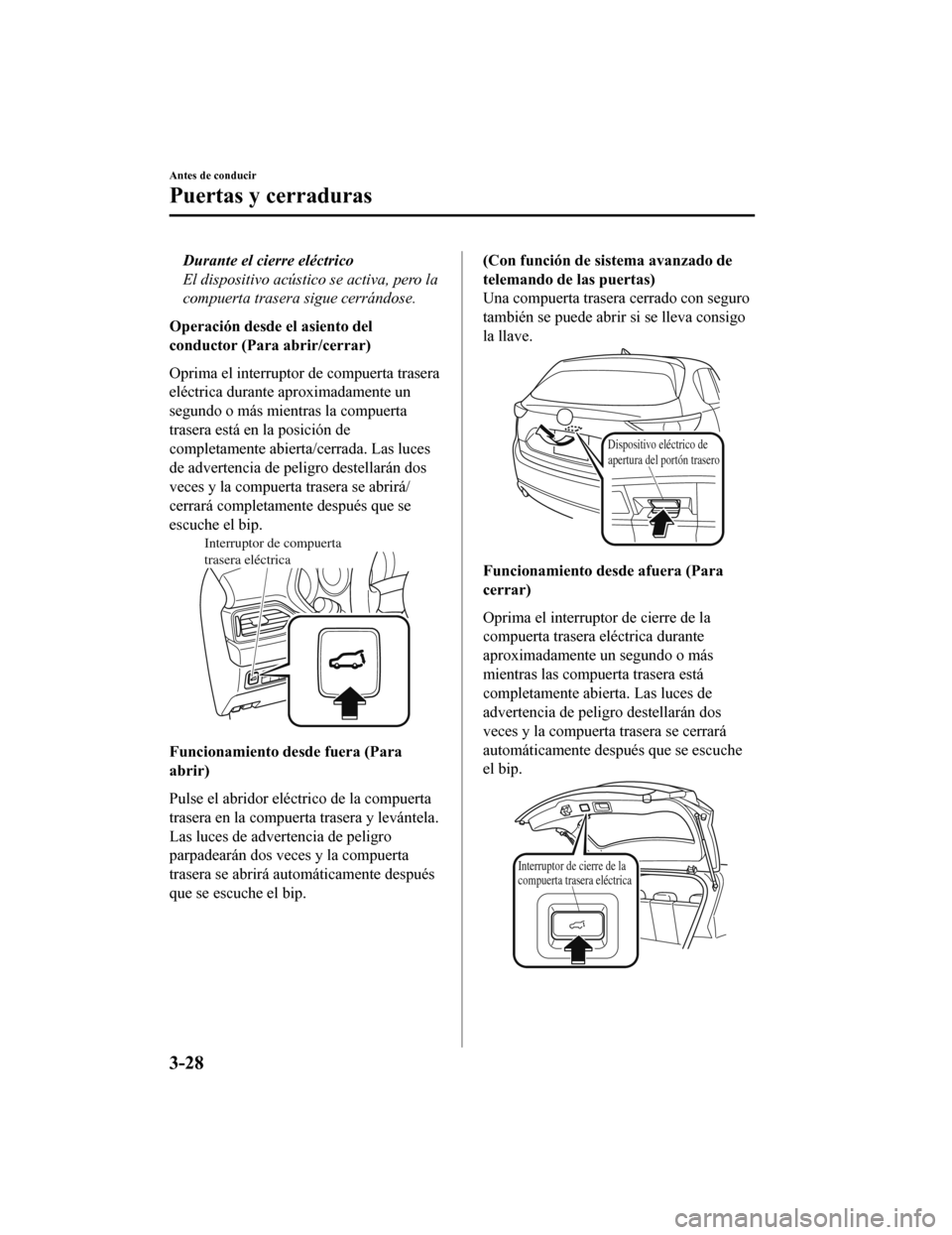 MAZDA MODEL CX-5 2019  Manual del propietario (in Spanish) Durante el cierre eléctrico
El dispositivo acústico se activa, pero la
compuerta trasera sigue cerrándose.
Operación desde el asiento del
conductor (Para abrir/cerrar)
Oprima el interruptor de com