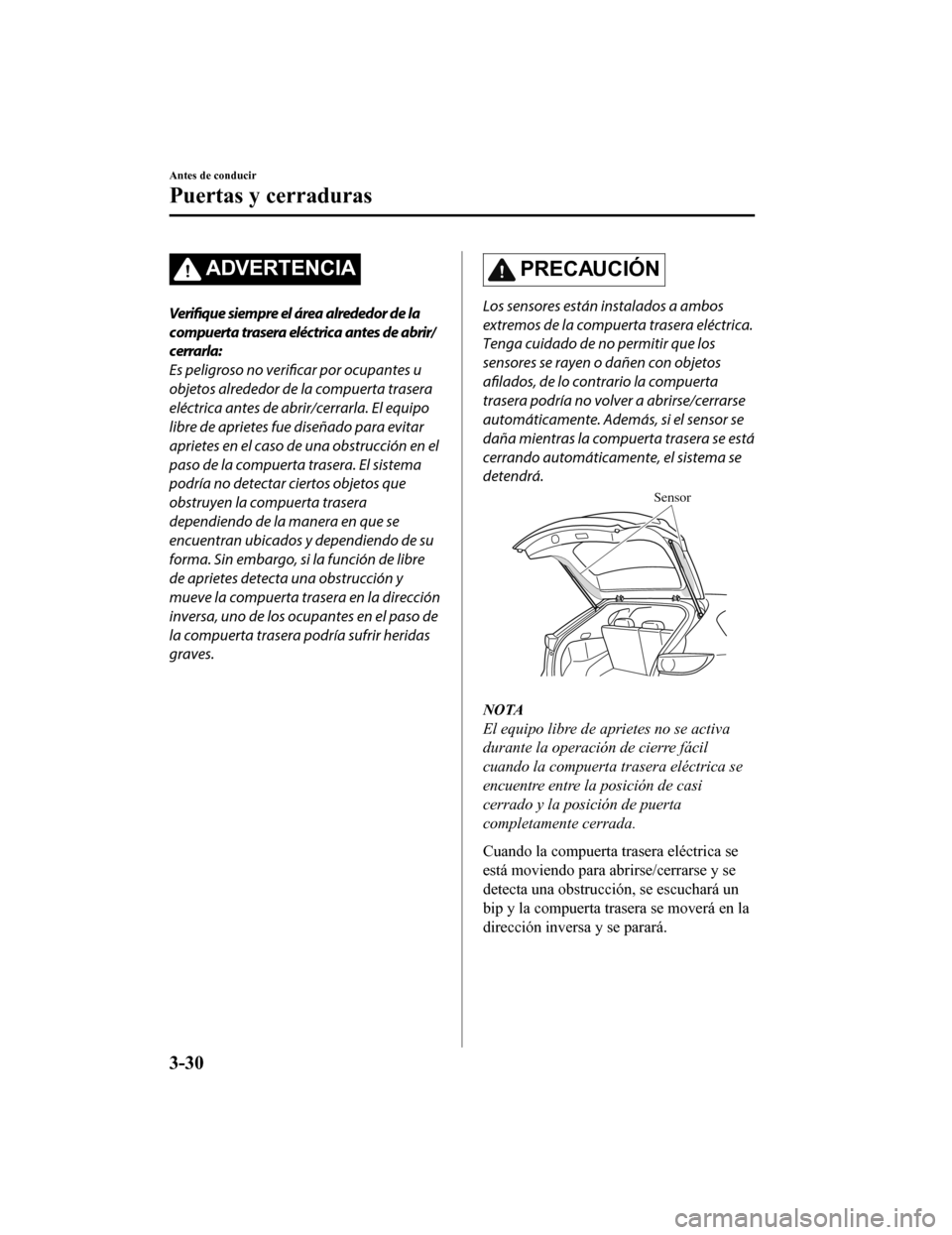 MAZDA MODEL CX-5 2019  Manual del propietario (in Spanish) ADVERTENCIA
Verifique siempre el área alrededor de la
compuerta trasera eléctrica antes de abrir/
cerrarla:
Es peligroso no verificar por ocupantes u
objetos alrededor de la compuerta trasera
eléct