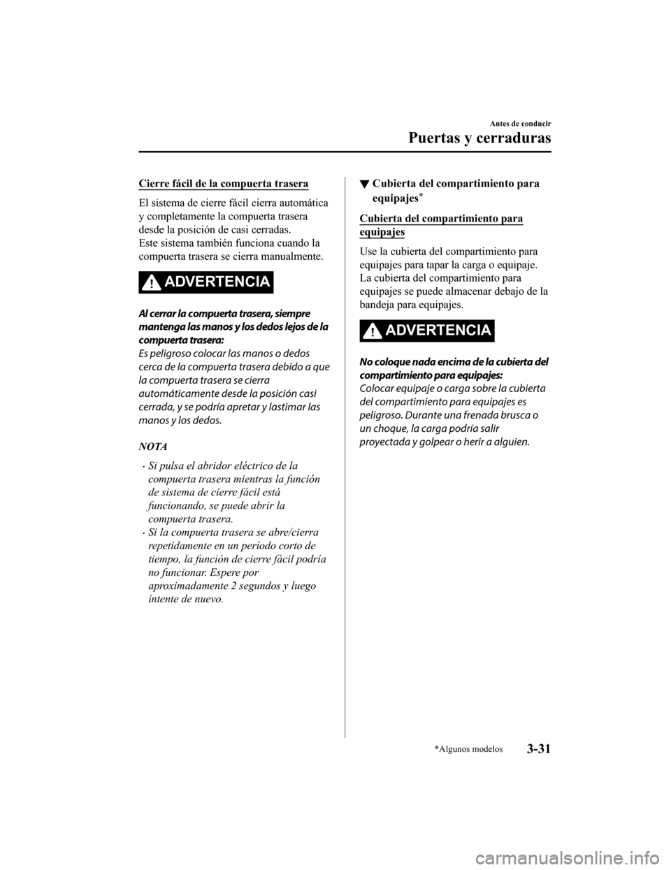 MAZDA MODEL CX-5 2019  Manual del propietario (in Spanish) Cierre fácil de la compuerta trasera
El sistema de cierre fácil cierra automática
y completamente la compuerta trasera
desde la posición de casi cerradas.
Este sistema también funciona cuando la
