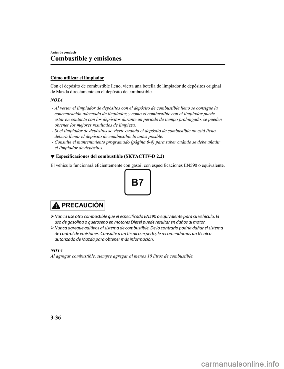 MAZDA MODEL CX-5 2019  Manual del propietario (in Spanish) Cómo utilizar el limpiador
Con el depósito de combustible lleno, vierta una botella de limpiador de depósitos original
de Mazda directamente en el depósito de combustible.
NOTA
•Al verter el lim