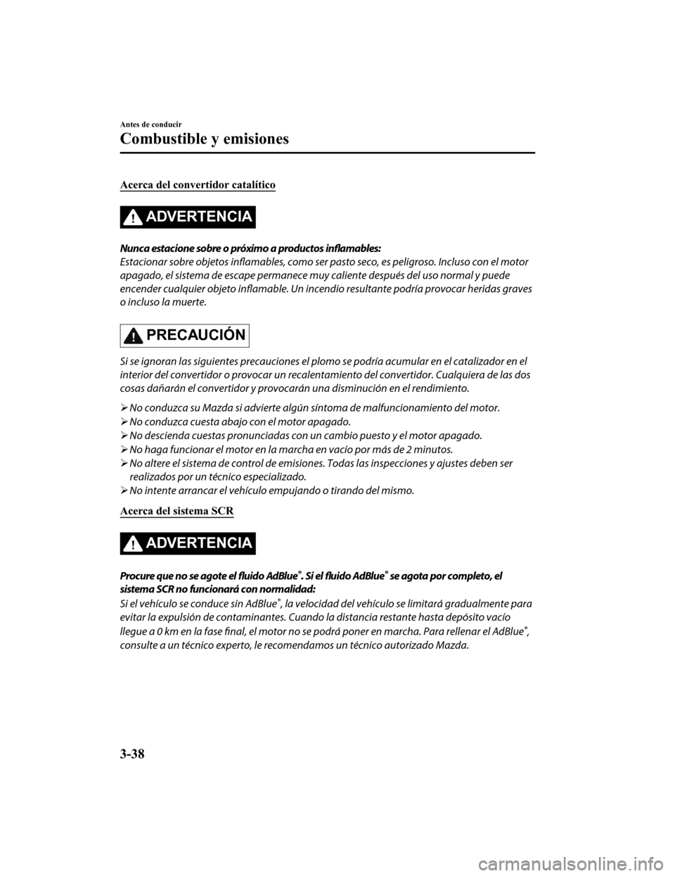 MAZDA MODEL CX-5 2019  Manual del propietario (in Spanish) Acerca del convertidor catalítico
ADVERTENCIA
Nunca estacione sobre o próximo a productos inflamables:
Estacionar sobre objetos inflamables, como ser pasto seco, es peligroso. Incluso con el motor
a