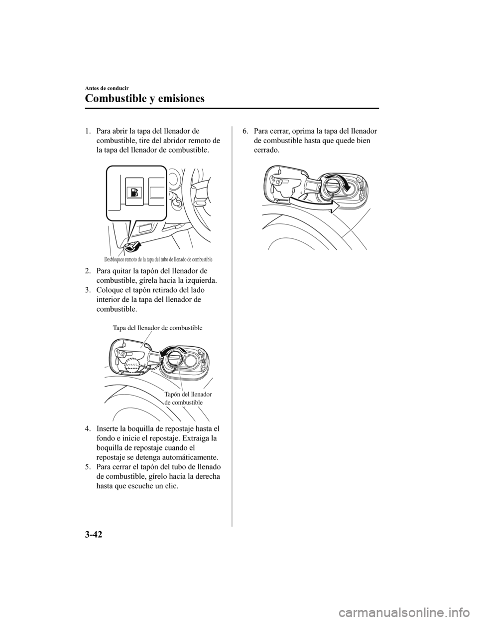 MAZDA MODEL CX-5 2019  Manual del propietario (in Spanish) 1. Para abrir la tapa del llenador decombustible, tire del abridor remoto de
la tapa del llenador de combustible.
 
Desbloqueo remoto de la tapa del tubo de llenado de combustible
2. Para quitar la ta