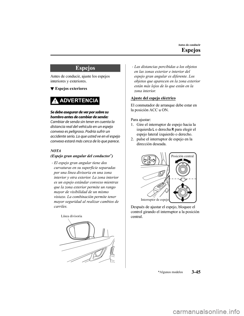 MAZDA MODEL CX-5 2019  Manual del propietario (in Spanish) Espejos
Antes de conducir, ajuste los espejos
interiores y exteriores.
▼Espejos exteriores
ADVERTENCIA
Se debe asegurar de ver por sobre su
hombro antes de cambiar de senda:
Cambiar de senda sin ten