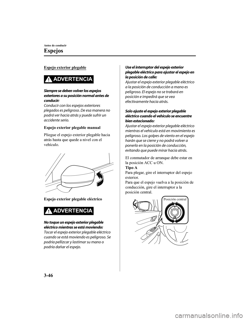 MAZDA MODEL CX-5 2019  Manual del propietario (in Spanish) Espejo exterior plegable
ADVERTENCIA
Siempre se deben volver los espejos
exteriores a su posición normal antes de
conducir:
Conducir con los espejos exteriores
plegados es peligroso. De esa manera no