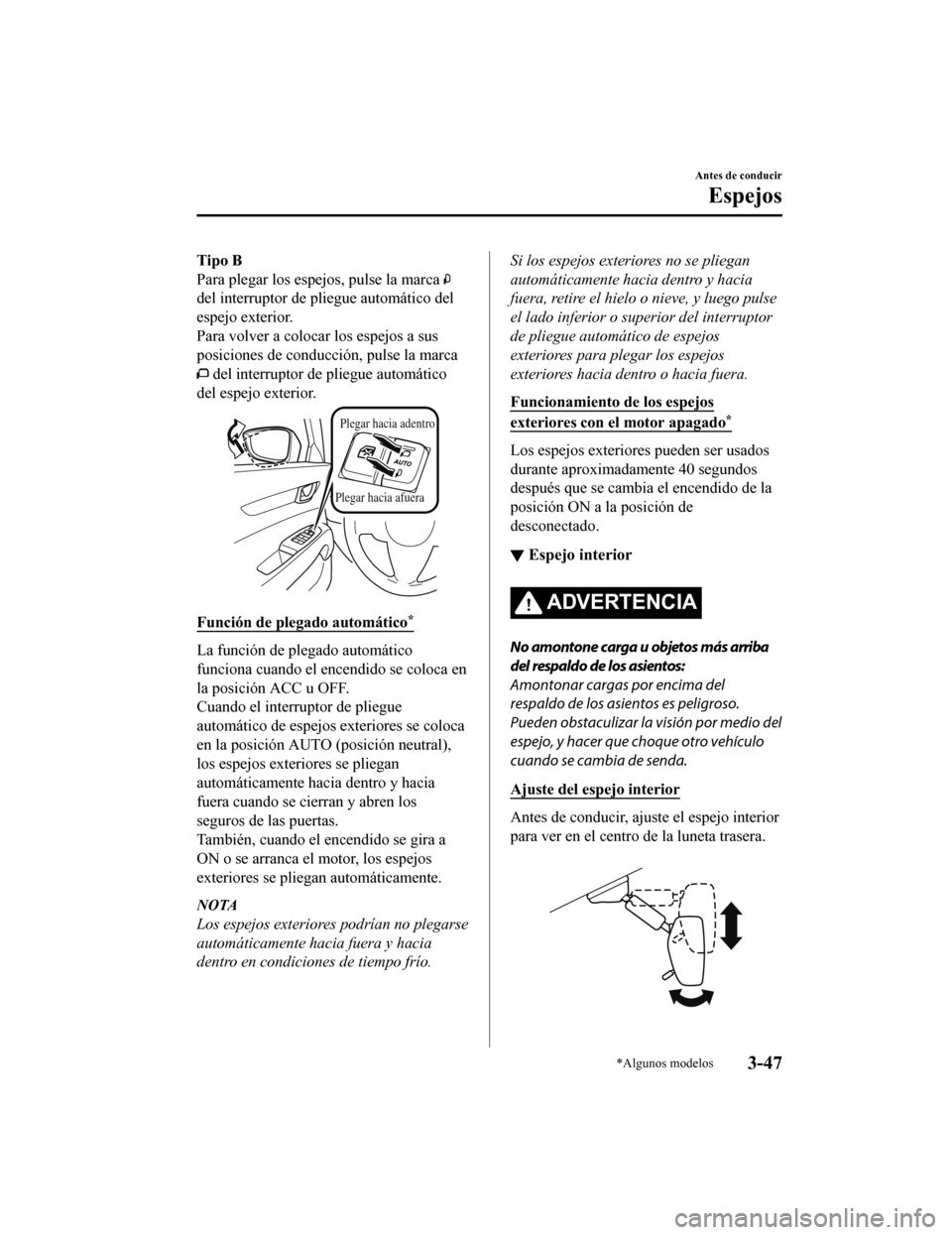 MAZDA MODEL CX-5 2019  Manual del propietario (in Spanish) Tipo B
Para plegar los espejos, pulse la marca 
del interruptor de pliegue automático del
espejo exterior.
Para volver a colocar los espejos a sus
posiciones de conducción, pulse la marca
 del inter