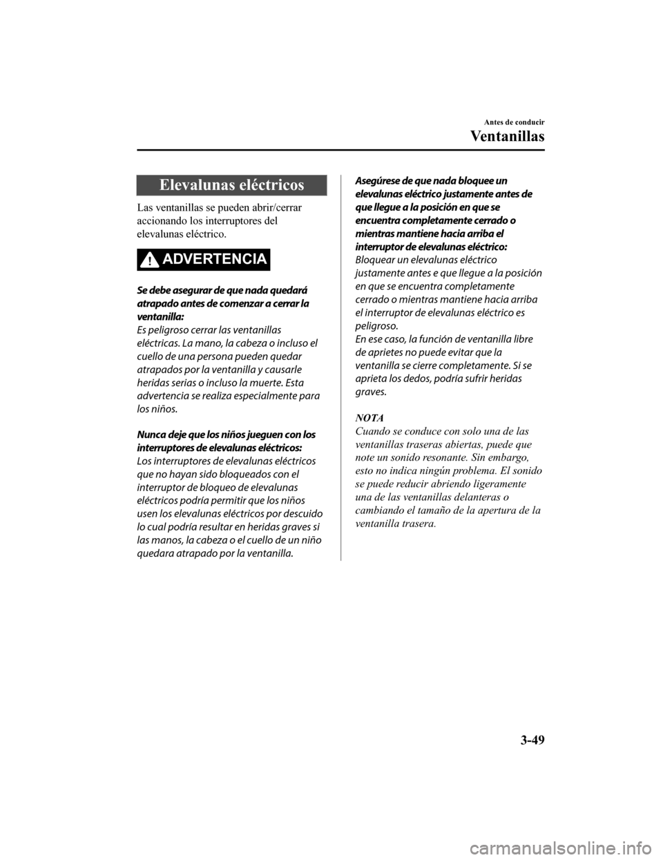 MAZDA MODEL CX-5 2019  Manual del propietario (in Spanish) Elevalunas eléctricos
Las ventanillas se pueden abrir/cerrar
accionando los interruptores del
elevalunas eléctrico.
ADVERTENCIA
Se debe asegurar de que nada quedará
atrapado antes de comenzar a cer