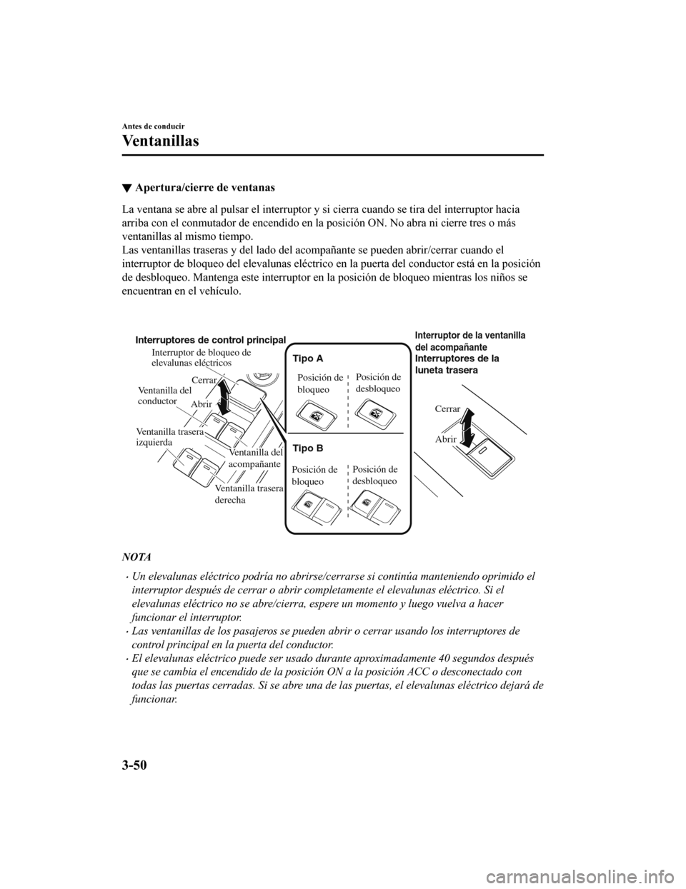 MAZDA MODEL CX-5 2019  Manual del propietario (in Spanish) ▼Apertura/cierre de ventanas
La ventana se abre al pulsar el 
interruptor y si cierra cuando se tira del interruptor hacia
arriba con el conmutador de encendido en la posición ON. No abr a ni cierr