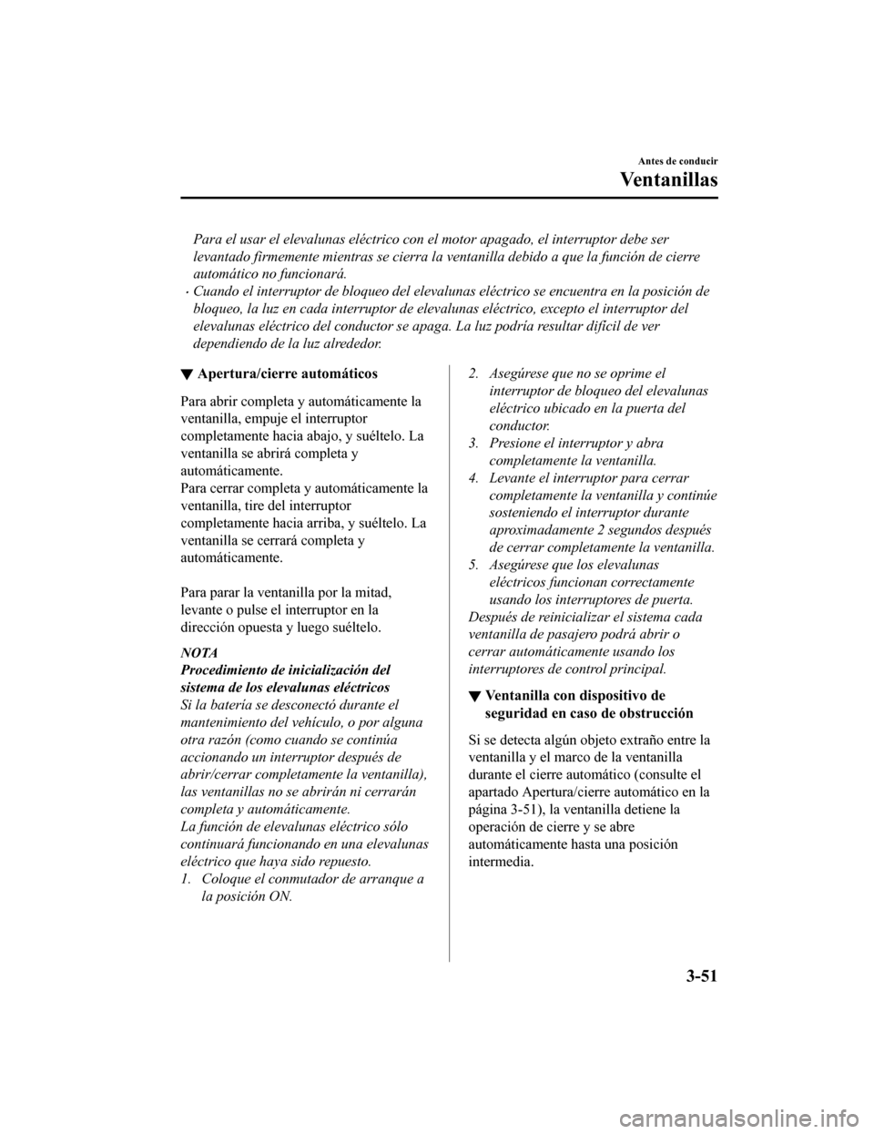 MAZDA MODEL CX-5 2019 Manual del propietario (in Spanish) Para el usar el elevalunas eléctrico con el motor apagado, el interruptor debe ser
levantado firmemente mientras se cierra la ventanilla debido a que la función de cierre
automático no funcionará. MAZDA MODEL CX-5 2019 Manual del propietario (in Spanish) Para el usar el elevalunas eléctrico con el motor apagado, el interruptor debe ser
levantado firmemente mientras se cierra la ventanilla debido a que la función de cierre
automático no funcionará.