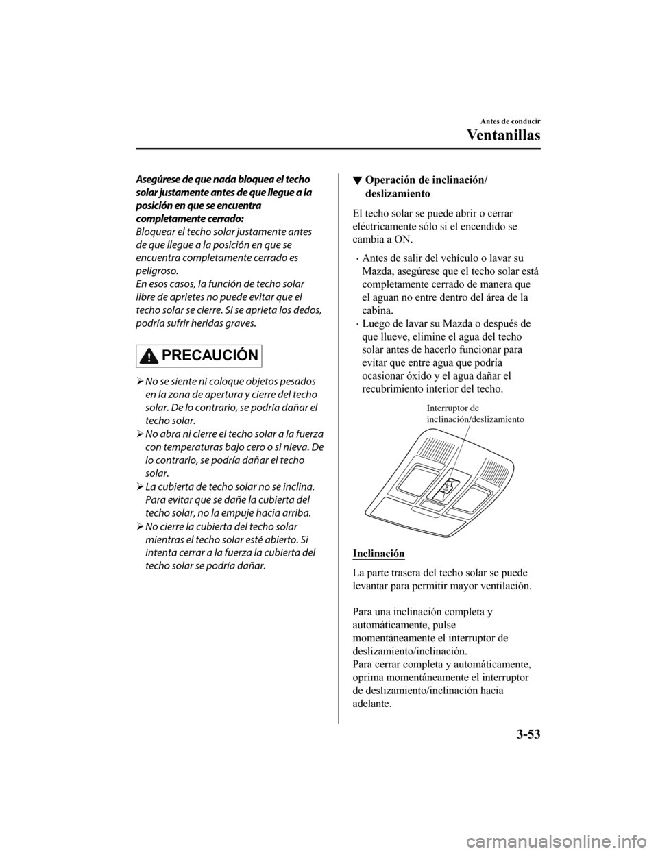 MAZDA MODEL CX-5 2019 Manual del propietario (in Spanish) Asegúrese de que nada bloquea el techo
solar justamente antes de que llegue a la
posición en que se encuentra
completamente cerrado:
Bloquear el techo solar justamente antes
de que llegue a la posic MAZDA MODEL CX-5 2019 Manual del propietario (in Spanish) Asegúrese de que nada bloquea el techo
solar justamente antes de que llegue a la
posición en que se encuentra
completamente cerrado:
Bloquear el techo solar justamente antes
de que llegue a la posic