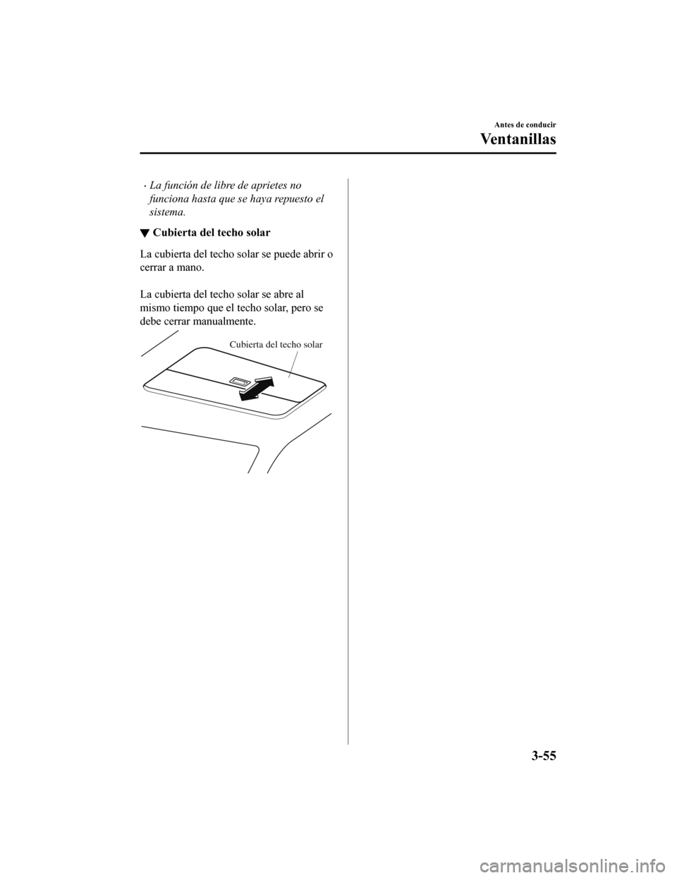 MAZDA MODEL CX-5 2019 Manual del propietario (in Spanish) •La función de libre de aprietes no
funciona hasta que se haya repuesto el
sistema.
▼Cubierta del techo solar
La cubierta del techo solar se puede abrir o
cerrar a mano.
La cubierta del techo s MAZDA MODEL CX-5 2019 Manual del propietario (in Spanish) •La función de libre de aprietes no
funciona hasta que se haya repuesto el
sistema.
▼Cubierta del techo solar
La cubierta del techo solar se puede abrir o
cerrar a mano.
La cubierta del techo s