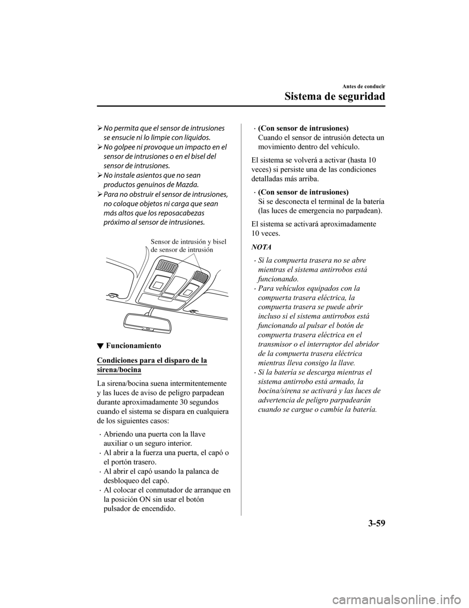 MAZDA MODEL CX-5 2019  Manual del propietario (in Spanish) No permita que el sensor de intrusiones
se ensucie ni lo limpie con líquidos.
 No golpee ni provoque un impacto en el
sensor de intrusiones o en el bisel del
sensor de intrusiones.
 No insta