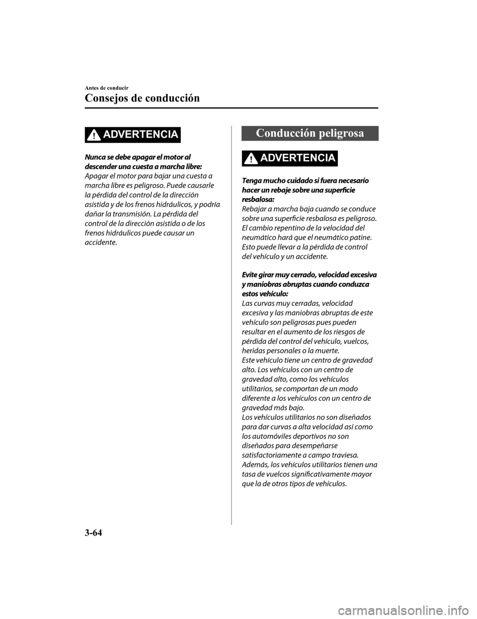 MAZDA MODEL CX-5 2019 Manual del propietario (in Spanish) ADVERTENCIA
Nunca se debe apagar el motor al
descender una cuesta a marcha libre:
Apagar el motor para bajar una cuesta a
marcha libre es peligroso. Puede causarle
la pérdida del control de la direcc MAZDA MODEL CX-5 2019 Manual del propietario (in Spanish) ADVERTENCIA
Nunca se debe apagar el motor al
descender una cuesta a marcha libre:
Apagar el motor para bajar una cuesta a
marcha libre es peligroso. Puede causarle
la pérdida del control de la direcc