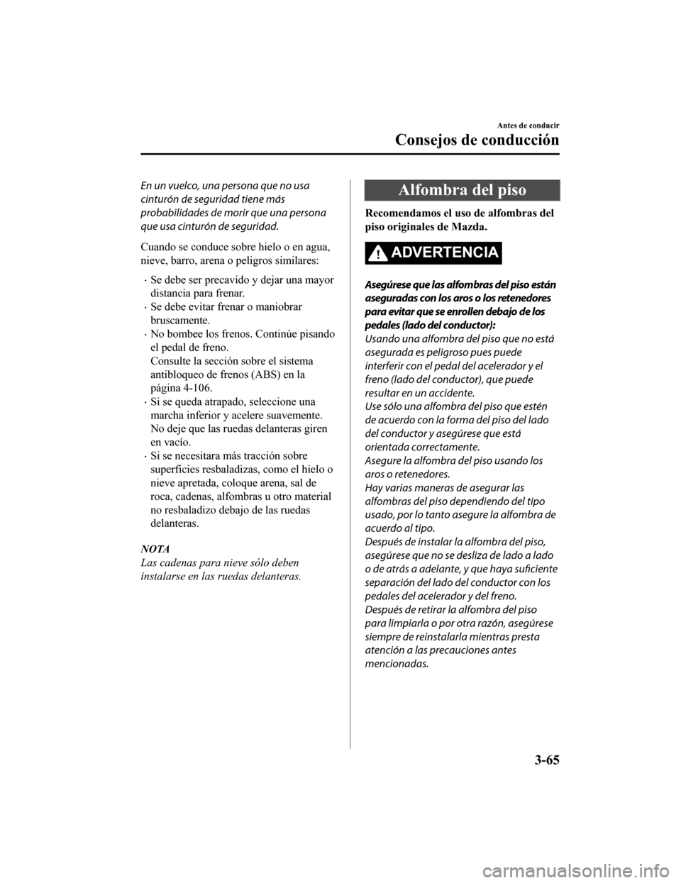 MAZDA MODEL CX-5 2019 Manual del propietario (in Spanish) En un vuelco, una persona que no usa
cinturón de seguridad tiene más
probabilidades de morir que una persona
que usa cinturón de seguridad.
Cuando se conduce sobre hielo o en agua,
nieve, barro, ar MAZDA MODEL CX-5 2019 Manual del propietario (in Spanish) En un vuelco, una persona que no usa
cinturón de seguridad tiene más
probabilidades de morir que una persona
que usa cinturón de seguridad.
Cuando se conduce sobre hielo o en agua,
nieve, barro, ar