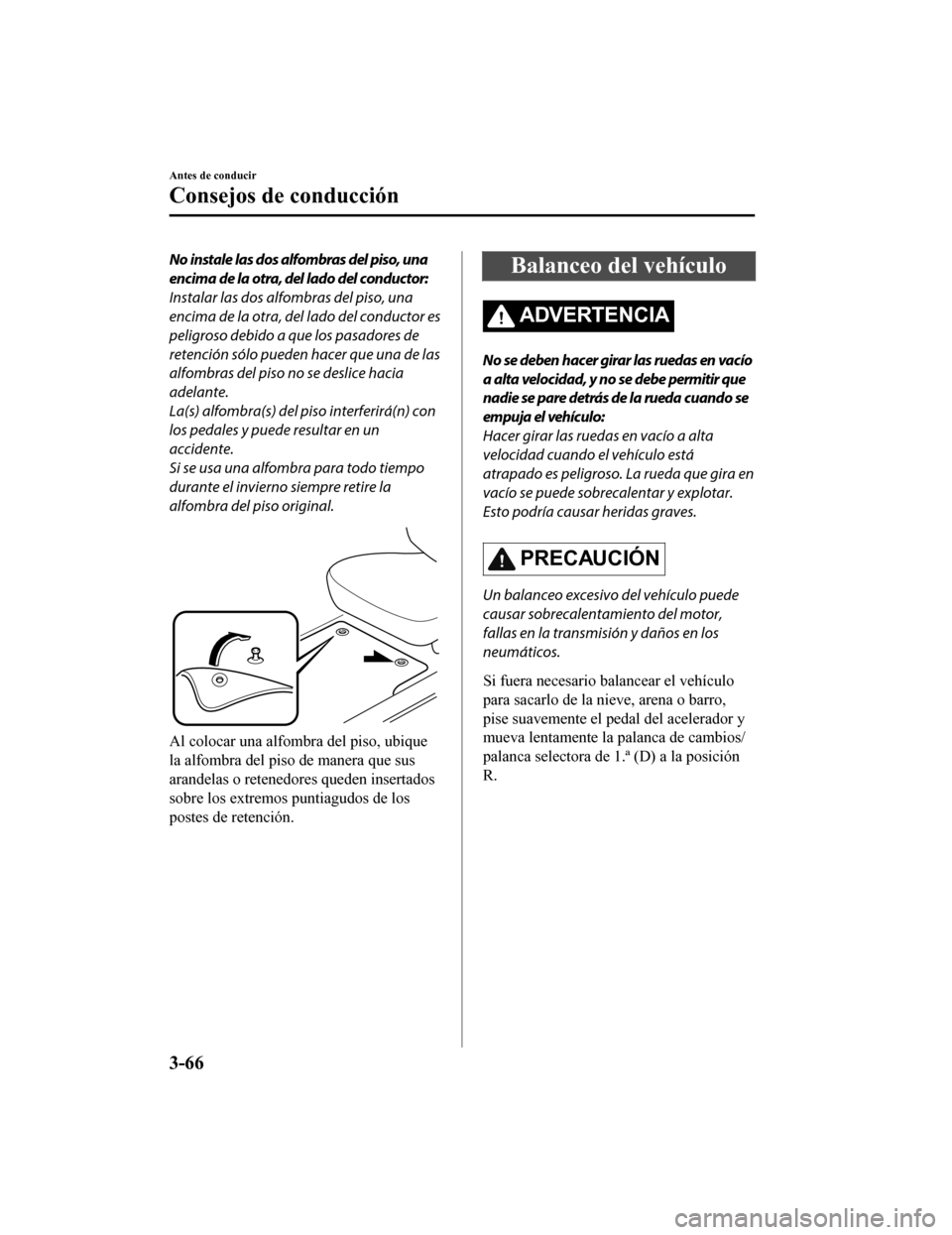 MAZDA MODEL CX-5 2019 Manual del propietario (in Spanish) No instale las dos alfombras del piso, una
encima de la otra, del lado del conductor:
Instalar las dos alfombras del piso, una
encima de la otra, del lado del conductor es
peligroso debido a que los p MAZDA MODEL CX-5 2019 Manual del propietario (in Spanish) No instale las dos alfombras del piso, una
encima de la otra, del lado del conductor:
Instalar las dos alfombras del piso, una
encima de la otra, del lado del conductor es
peligroso debido a que los p