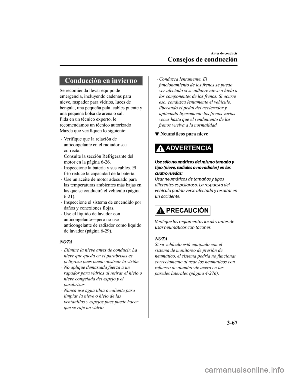 MAZDA MODEL CX-5 2019 Manual del propietario (in Spanish) Conducción en invierno
Se recomienda llevar equipo de
emergencia, incluyendo cadenas para
nieve, raspador para vidrios, luces de
bengala, una pequeña pala, cables puente y
una pequeña bolsa de aren MAZDA MODEL CX-5 2019 Manual del propietario (in Spanish) Conducción en invierno
Se recomienda llevar equipo de
emergencia, incluyendo cadenas para
nieve, raspador para vidrios, luces de
bengala, una pequeña pala, cables puente y
una pequeña bolsa de aren