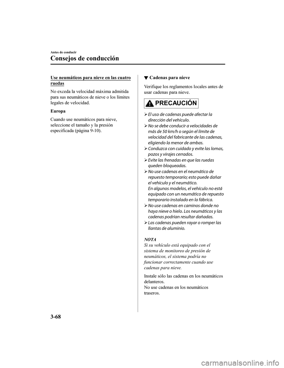 MAZDA MODEL CX-5 2019 Manual del propietario (in Spanish) Use neumáticos para nieve en las cuatro
ruedas
No exceda la velocidad máxima admitida
para sus neumáticos de nieve o los límites
legales de velocidad.
Europa
Cuando use neumáticos para nieve,
sel MAZDA MODEL CX-5 2019 Manual del propietario (in Spanish) Use neumáticos para nieve en las cuatro
ruedas
No exceda la velocidad máxima admitida
para sus neumáticos de nieve o los límites
legales de velocidad.
Europa
Cuando use neumáticos para nieve,
sel