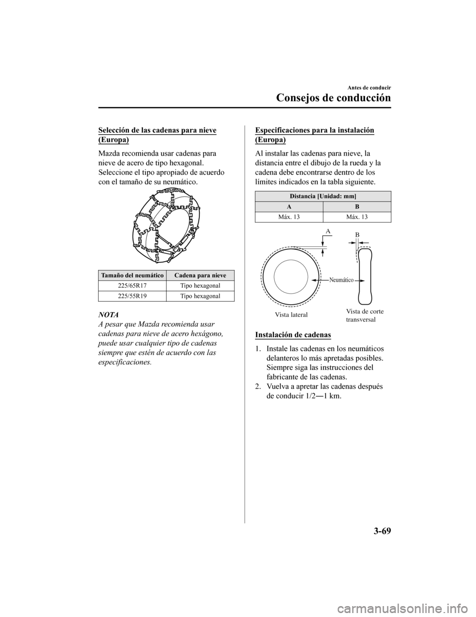 MAZDA MODEL CX-5 2019 Manual del propietario (in Spanish) Selección de las cadenas para nieve
(Europa)
Mazda recomienda usar cadenas para
nieve de acero de tipo hexagonal.
Seleccione el tipo apropiado de acuerdo
con el tamaño de su neumático.
Tamaño del MAZDA MODEL CX-5 2019 Manual del propietario (in Spanish) Selección de las cadenas para nieve
(Europa)
Mazda recomienda usar cadenas para
nieve de acero de tipo hexagonal.
Seleccione el tipo apropiado de acuerdo
con el tamaño de su neumático.
Tamaño del