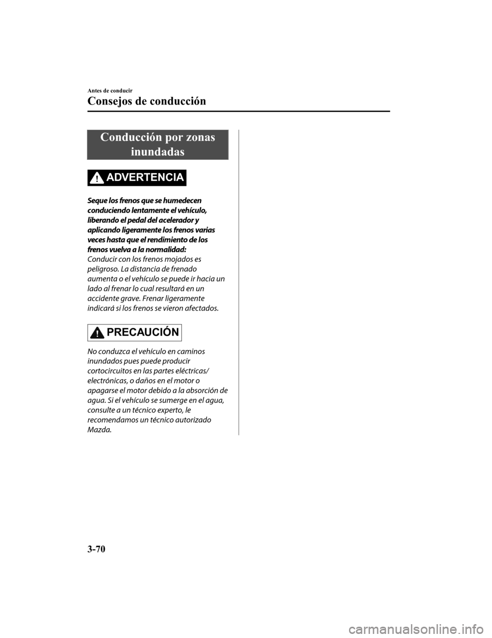 MAZDA MODEL CX-5 2019 Manual del propietario (in Spanish) Conducción por zonasinundadas
ADVERTENCIA
Seque los frenos que se humedecen
conduciendo lentamente el vehículo,
liberando el pedal del acelerador y
aplicando ligeramente los frenos varias
veces hast MAZDA MODEL CX-5 2019 Manual del propietario (in Spanish) Conducción por zonasinundadas
ADVERTENCIA
Seque los frenos que se humedecen
conduciendo lentamente el vehículo,
liberando el pedal del acelerador y
aplicando ligeramente los frenos varias
veces hast