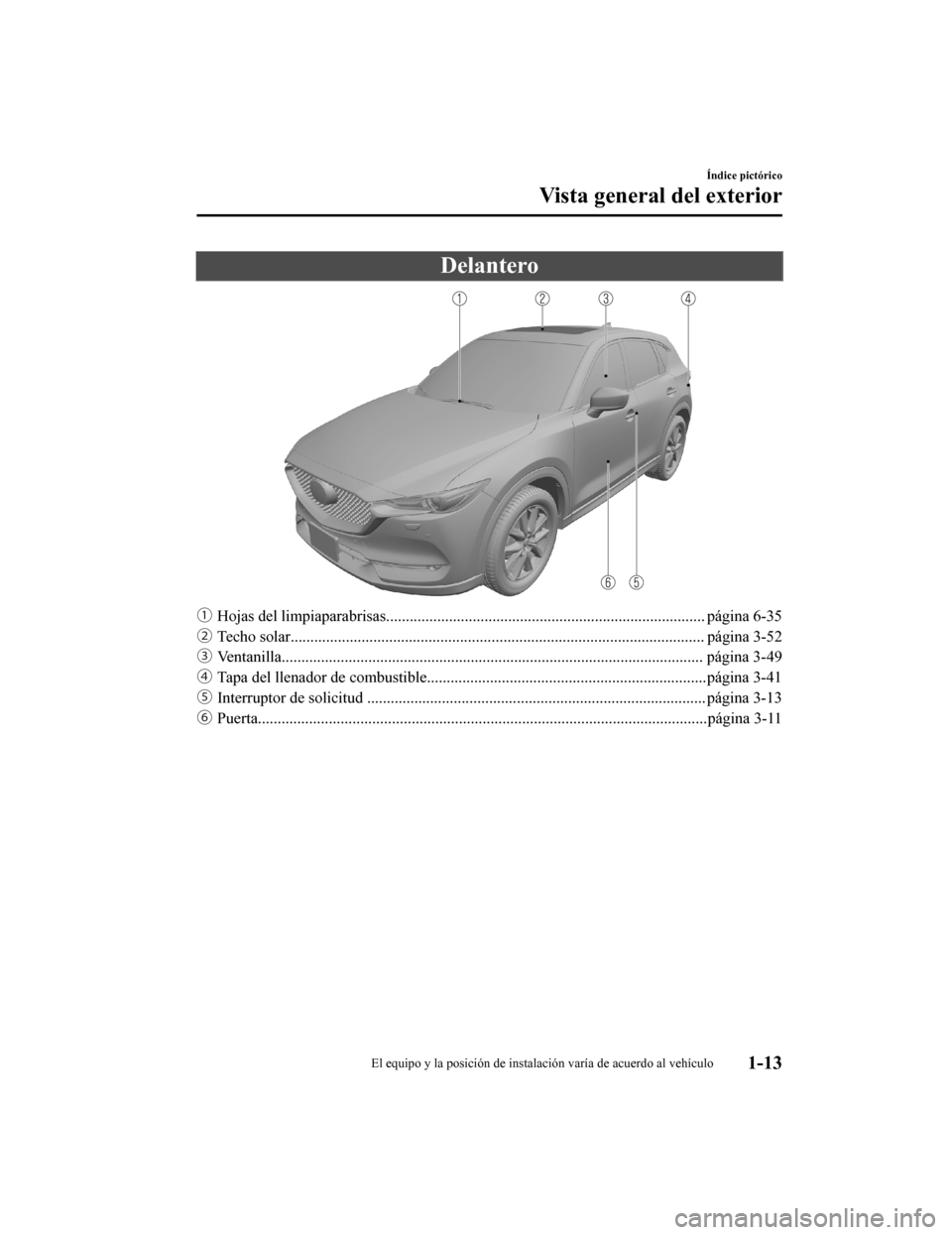 MAZDA MODEL CX-5 2019  Manual del propietario (in Spanish) Delantero
ƒHojas del limpiaparabrisas..................................... ............................................ página 6-35
„ Techo solar.................................................