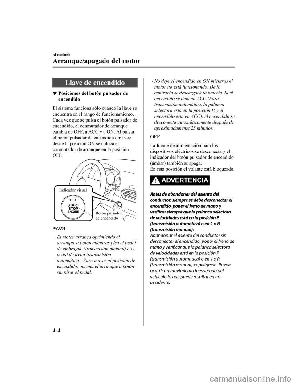 MAZDA MODEL CX-5 2019 Manual del propietario (in Spanish) Llave de encendido
▼Posiciones del botón pulsador de
encendido
El sistema funciona sólo cuando la llave se
encuentra en el rango de funcionamiento.
Cada vez que se pulsa el botón pulsador de
ence MAZDA MODEL CX-5 2019 Manual del propietario (in Spanish) Llave de encendido
▼Posiciones del botón pulsador de
encendido
El sistema funciona sólo cuando la llave se
encuentra en el rango de funcionamiento.
Cada vez que se pulsa el botón pulsador de
ence