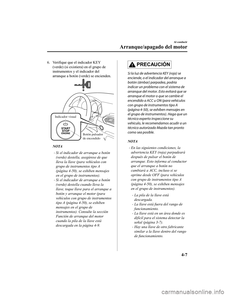 MAZDA MODEL CX-5 2019 Manual del propietario (in Spanish) 6. Verifique que el indicador KEY(verde) (si existier a) en el grupo de
instrumentos y el indicador del
arranque a botón (verde) se encienden.
Indicador visual
Botón pulsador
de encendido
NOTA
•S MAZDA MODEL CX-5 2019 Manual del propietario (in Spanish) 6. Verifique que el indicador KEY(verde) (si existier a) en el grupo de
instrumentos y el indicador del
arranque a botón (verde) se encienden.
Indicador visual
Botón pulsador
de encendido
NOTA
•S