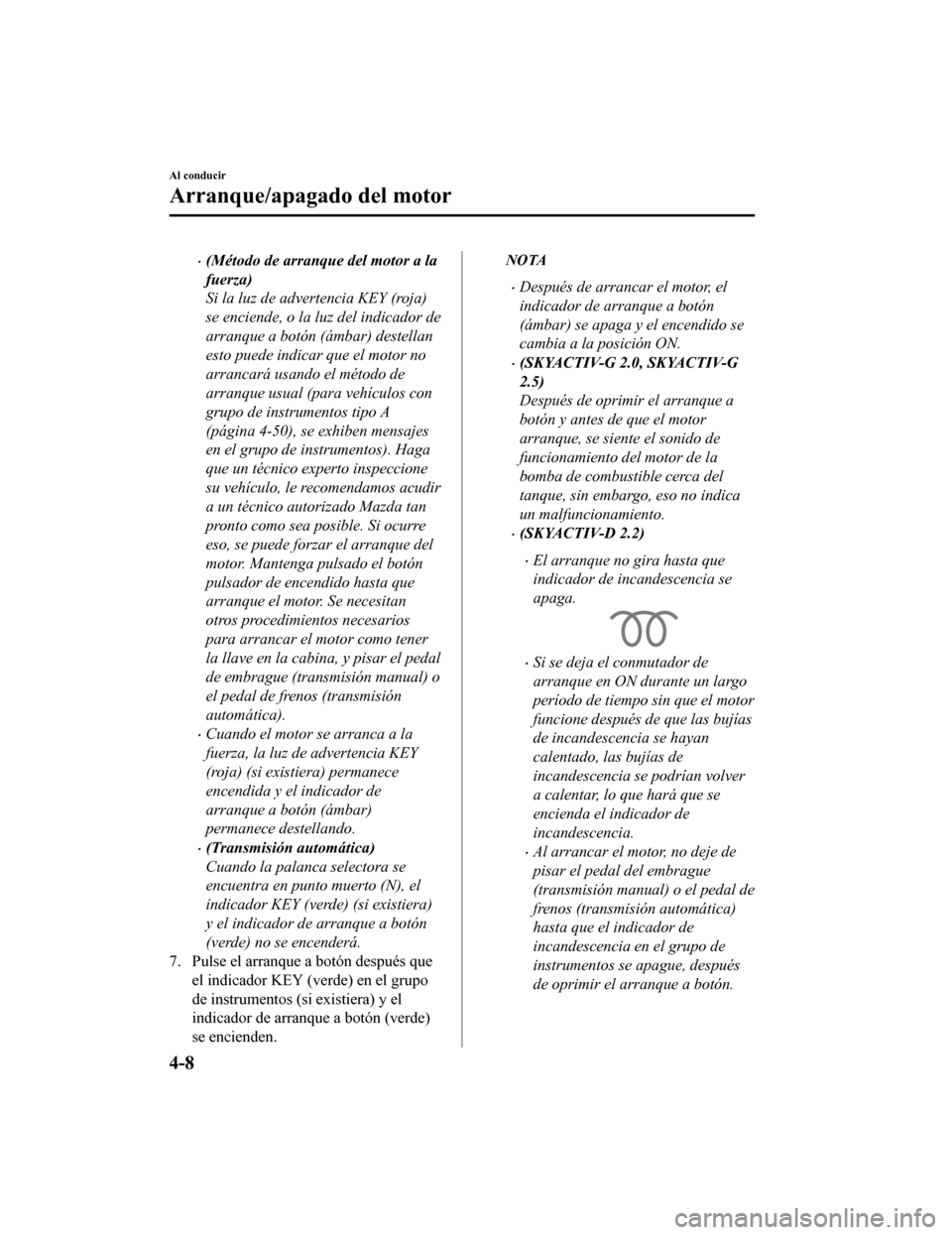 MAZDA MODEL CX-5 2019 Manual del propietario (in Spanish) •(Método de arranque del motor a la
fuerza)
Si la luz de advertencia KEY (roja)
se enciende, o la luz del indicador de
arranque a botón (ámbar) destellan
esto puede indicar que el motor no
arranc MAZDA MODEL CX-5 2019 Manual del propietario (in Spanish) •(Método de arranque del motor a la
fuerza)
Si la luz de advertencia KEY (roja)
se enciende, o la luz del indicador de
arranque a botón (ámbar) destellan
esto puede indicar que el motor no
arranc